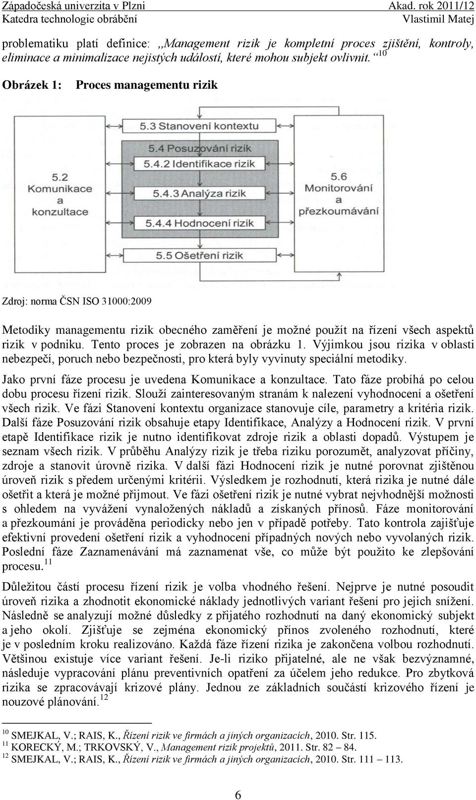 Tento proces je zobrazen na obrázku 1. Výjimkou jsou rizika v oblasti nebezpečí, poruch nebo bezpečnosti, pro která byly vyvinuty speciální metodiky.