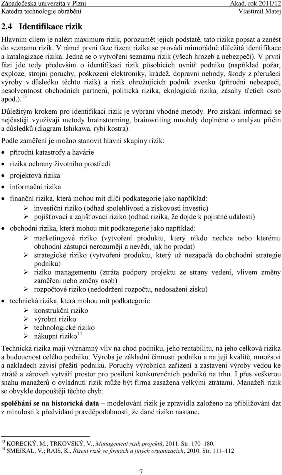 V první fázi jde tedy především o identifikaci rizik působících uvnitř podniku (například požár, exploze, strojní poruchy, poškození elektroniky, krádež, dopravní nehody, škody z přerušení výroby v