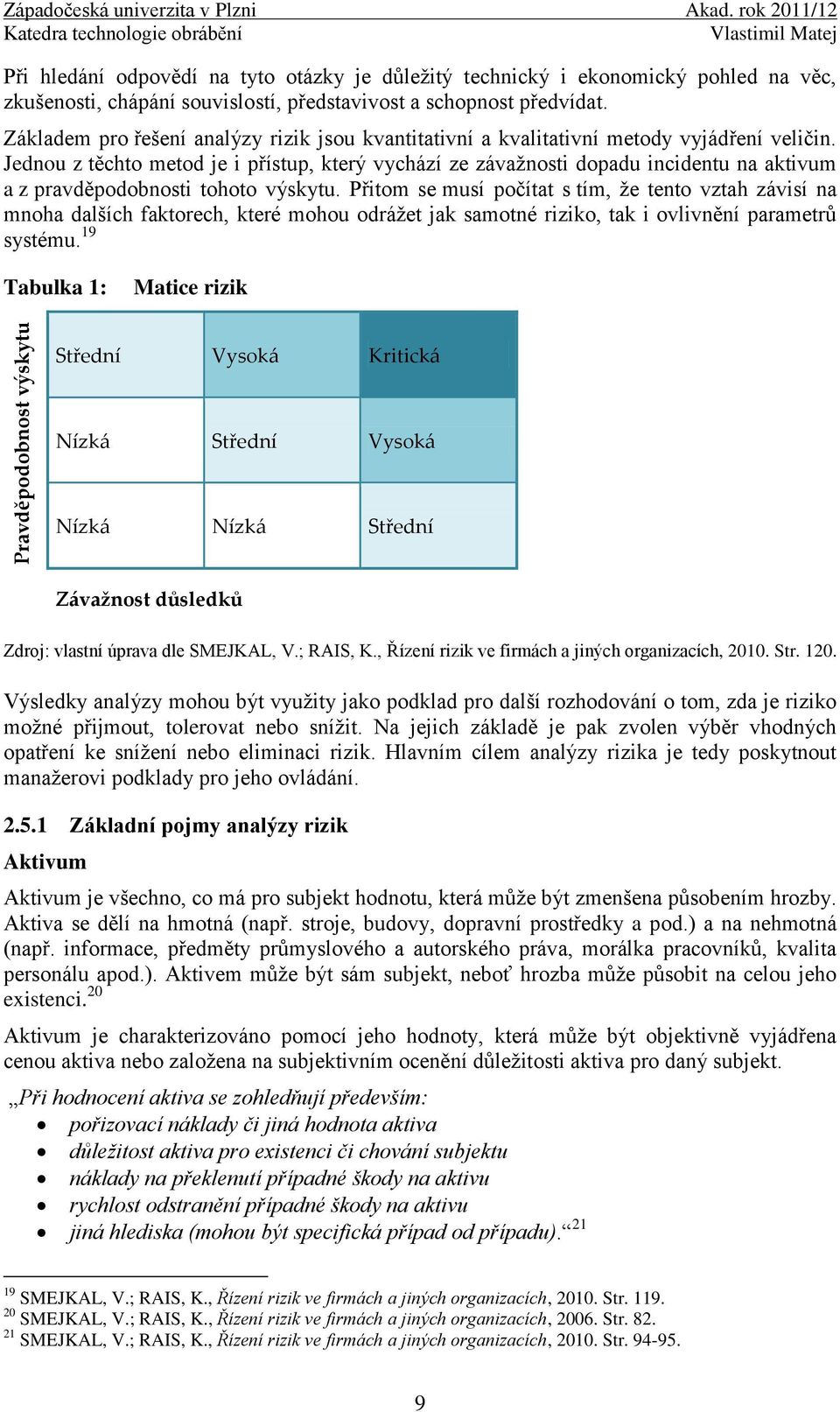 Jednou z těchto metod je i přístup, který vychází ze závažnosti dopadu incidentu na aktivum a z pravděpodobnosti tohoto výskytu.