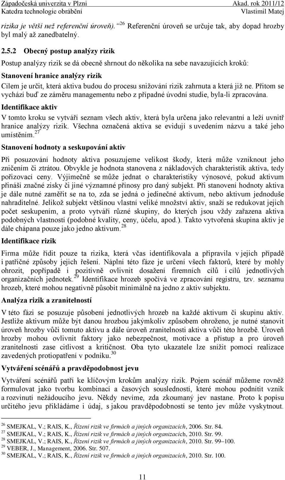 rizik zahrnuta a která již ne. Přitom se vychází buď ze záměru managementu nebo z případné úvodní studie, byla-li zpracována.