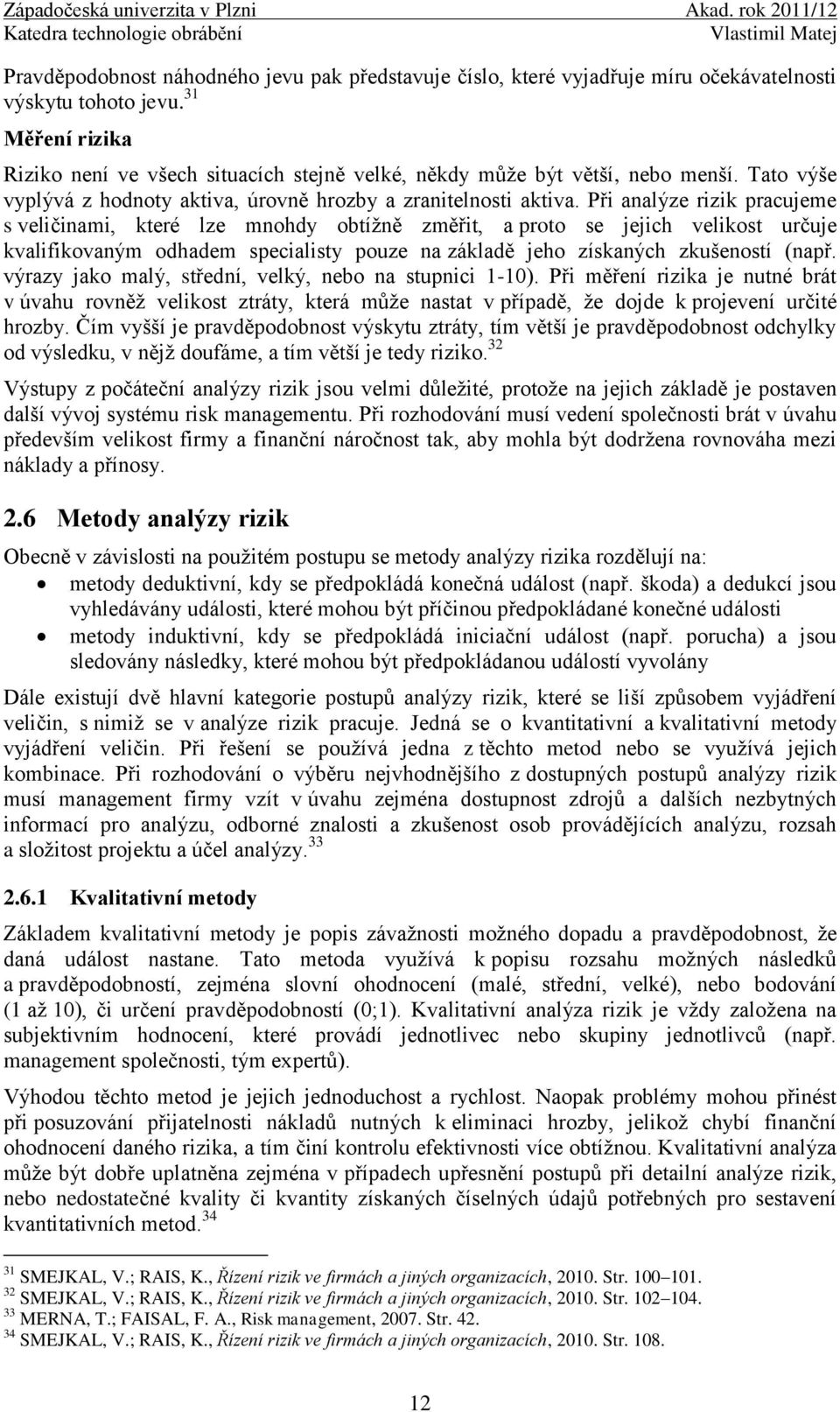 Při analýze rizik pracujeme s veličinami, které lze mnohdy obtížně změřit, a proto se jejich velikost určuje kvalifikovaným odhadem specialisty pouze na základě jeho získaných zkušeností (např.