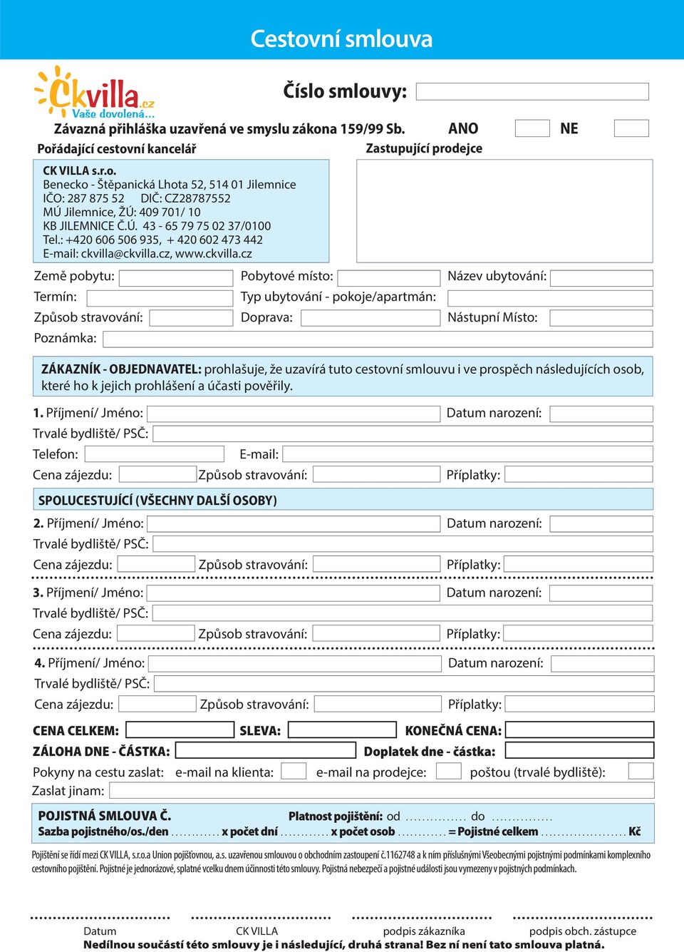 ANO NE Pořádající cestovní kancelář Zastupující prodejce Země pobytu: Pobytové místo: Název ubytování: Termín: Typ ubytování - pokoje/apartmán: Způsob stravování: Doprava: Nástupní Místo: Poznámka: