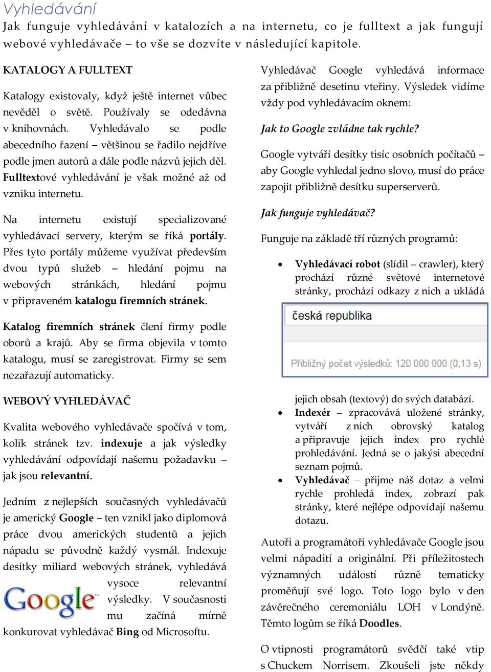 Vyhledávalo se podle abecedního řazení většinou se řadilo nejdříve podle jmen autorů a dále podle názvů jejich děl. Fulltextové vyhledávání je však možné až od vzniku internetu.