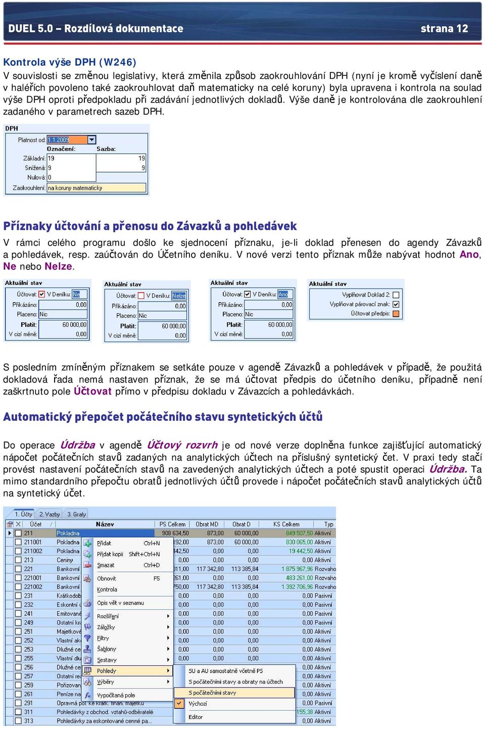 zaokrouhlovat daň matematicky na celé koruny) byla upravena i kontrola na soulad výše DPH oproti předpokladu při zadávání jednotlivých dokladů.