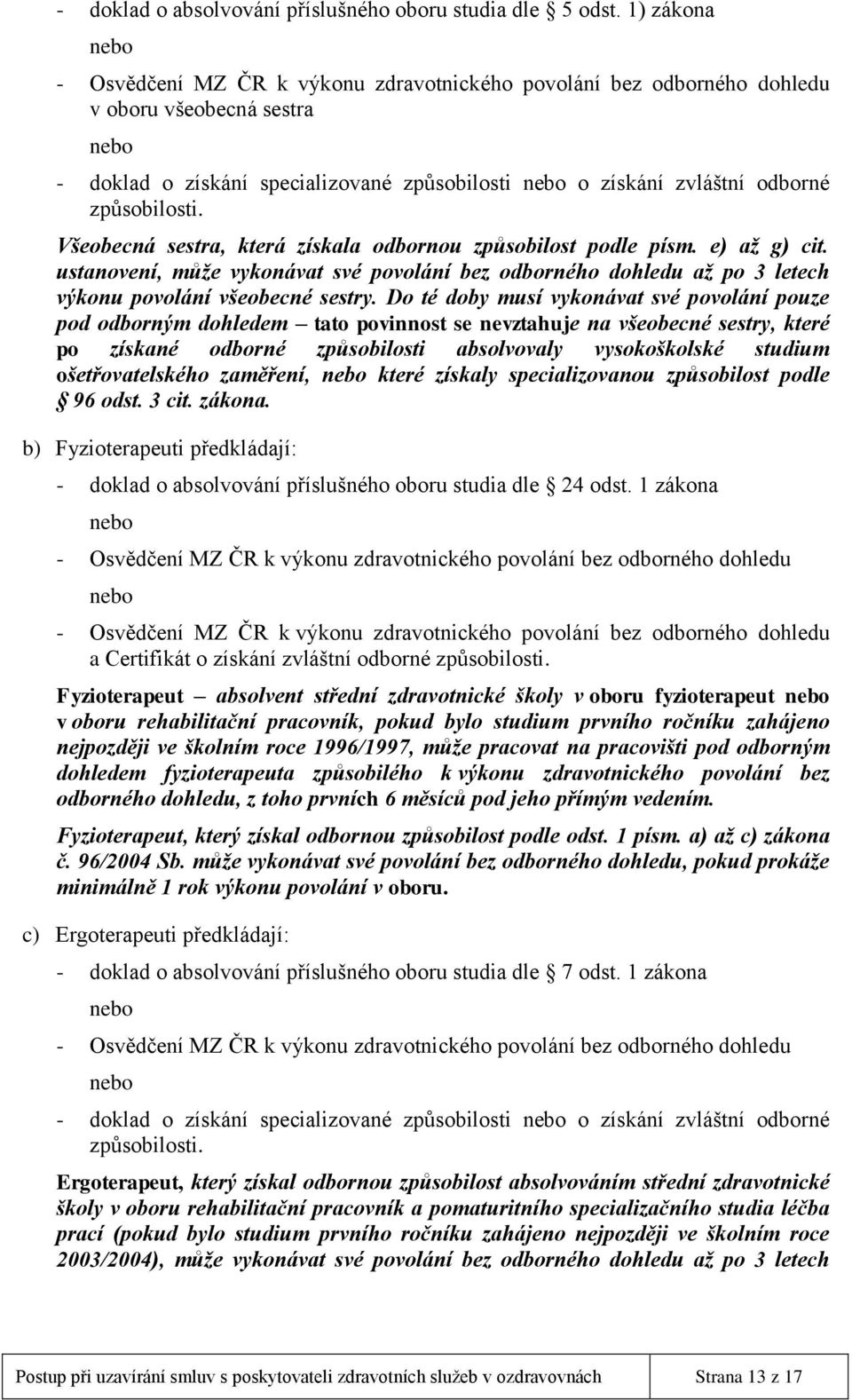 Všeobecná sestra, která získala odbornou způsobilost podle písm. e) až g) cit. ustanovení, může vykonávat své povolání bez odborného dohledu až po 3 letech výkonu povolání všeobecné sestry.