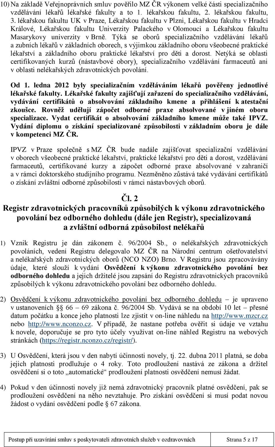 Týká se oborů specializačního vzdělávání lékařů a zubních lékařů v základních oborech, s výjimkou základního oboru všeobecné praktické lékařství a základního oboru praktické lékařství pro děti a