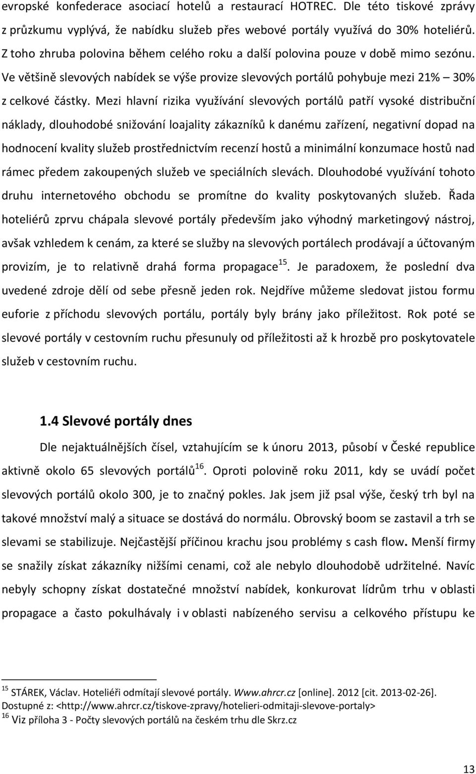 Mezi hlavní rizika využívání slevových portálů patří vysoké distribuční náklady, dlouhodobé snižování loajality zákazníků k danému zařízení, negativní dopad na hodnocení kvality služeb