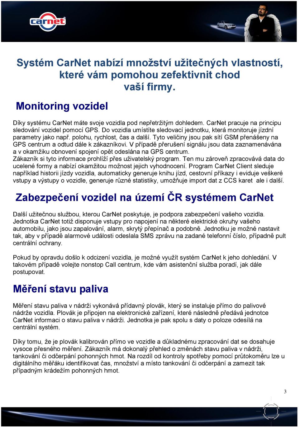 Tyto veličiny jsou pak sítí GSM přenášeny na GPS centrum a odtud dále k zákazníkovi. V případě přerušení signálu jsou data zaznamenávána a v okamžiku obnovení spojení opět odeslána na GPS centrum.