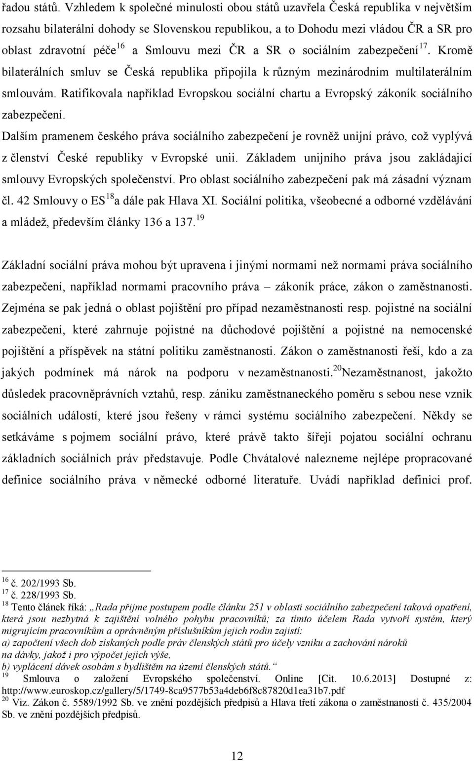 Smlouvu mezi ČR a SR o sociálním zabezpečení 17. Kromě bilaterálních smluv se Česká republika připojila k různým mezinárodním multilaterálním smlouvám.