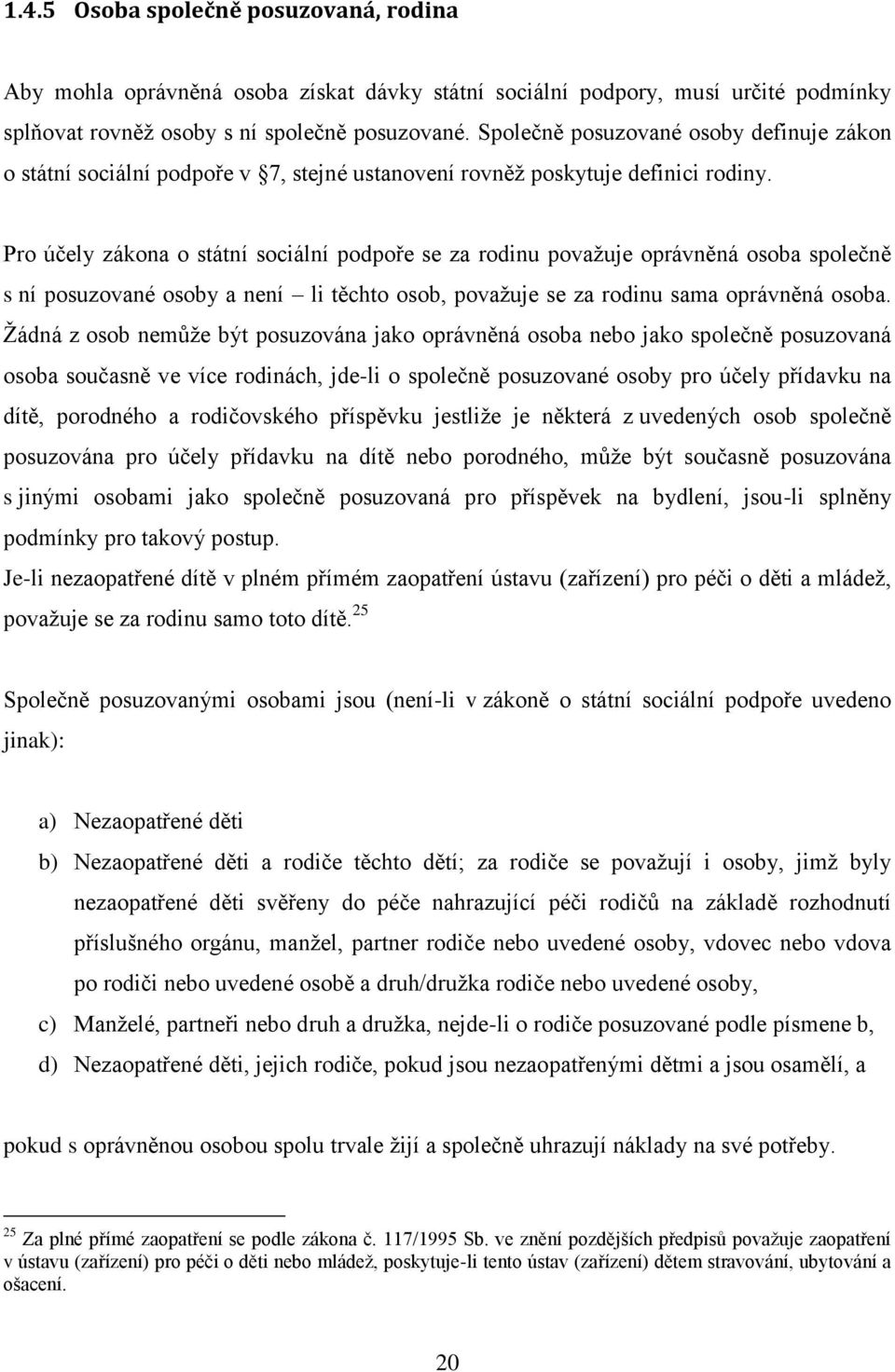 Pro účely zákona o státní sociální podpoře se za rodinu považuje oprávněná osoba společně s ní posuzované osoby a není li těchto osob, považuje se za rodinu sama oprávněná osoba.