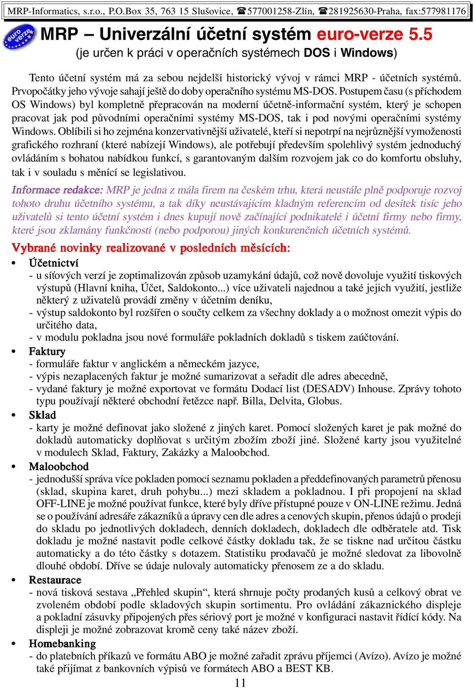 Postupem času (s příchodem OS Windows) byl kompletně přepracován na moderní účetně-informační systém, který je schopen pracovat jak pod původními operačními systémy MS-DOS, tak i pod novými