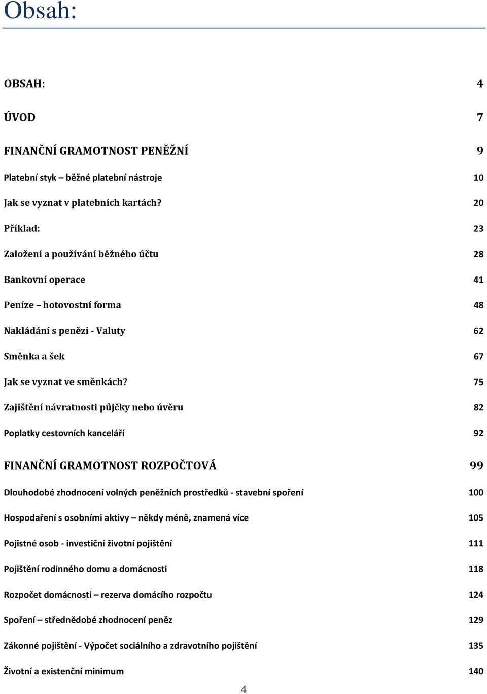 75 Zajištění návratnosti půjčky nebo úvěru 82 Poplatky cestovních kanceláří 92 FINANČNÍ GRAMOTNOST ROZPOČTOVÁ 99 Dlouhodobé zhodnocení volných peněžních prostředků - stavební spoření 100 Hospodaření