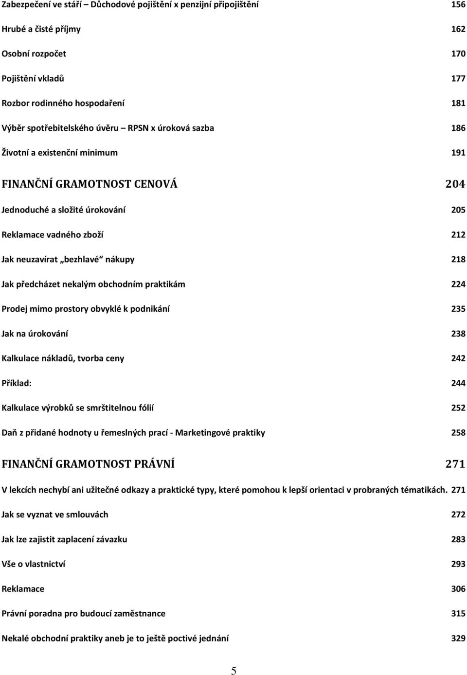 předcházet nekalým obchodním praktikám 224 Prodej mimo prostory obvyklé k podnikání 235 Jak na úrokování 238 Kalkulace nákladů, tvorba ceny 242 Příklad: 244 Kalkulace výrobků se smrštitelnou fólií