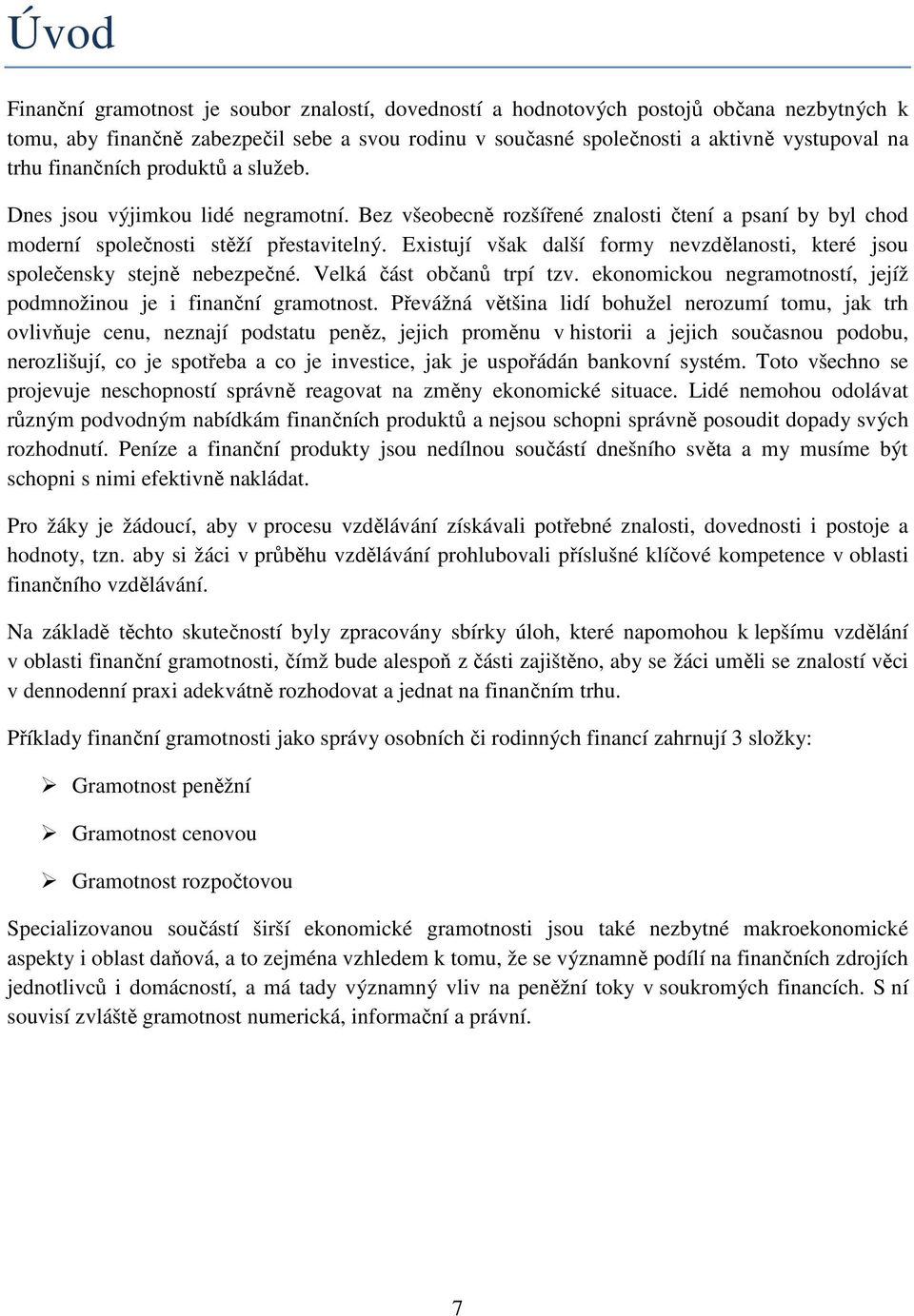 Existují však další formy nevzdělanosti, které jsou společensky stejně nebezpečné. Velká část občanů trpí tzv. ekonomickou negramotností, jejíž podmnožinou je i finanční gramotnost.