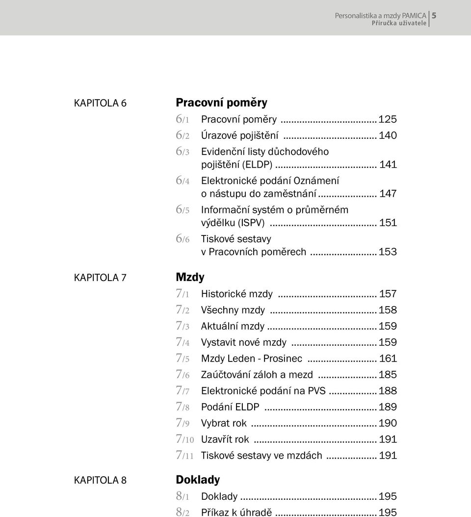 ..153 Mzdy 7/1 Historické mzdy... 157 7/2 Všechny mzdy...158 7/3 Aktuální mzdy...159 7/4 Vystavit nové mzdy...159 7/5 Mzdy Leden - Prosinec... 161 7/6 Zaúčtování záloh a mezd.