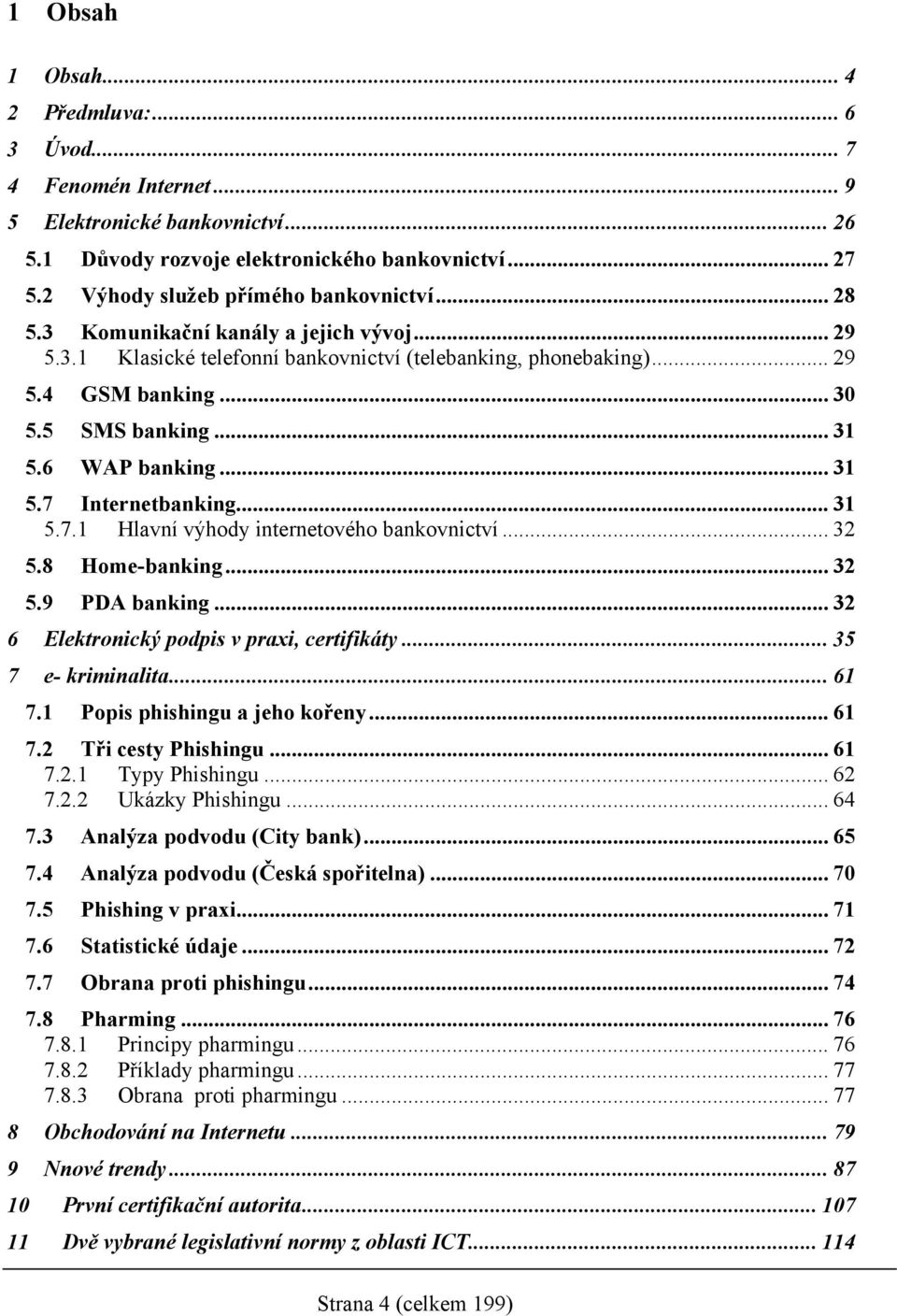 .. 31 5.6 WAP banking... 31 5.7 Internetbanking... 31 5.7.1 Hlavní výhody internetového bankovnictví... 32 5.8 Home-banking... 32 5.9 PDA banking... 32 6 Elektronický podpis v praxi, certifikáty.