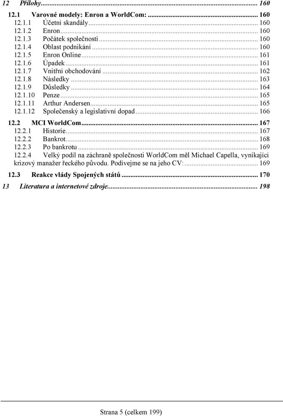 .. 166 12.2 MCI WorldCom... 167 12.2.1 Historie... 167 12.2.2 Bankrot... 168 12.2.3 Po bankrotu... 169 12.2.4 Velký podíl na záchraně společnosti WorldCom měl Michael Capella, vynikající krizový manažer řeckého původu.