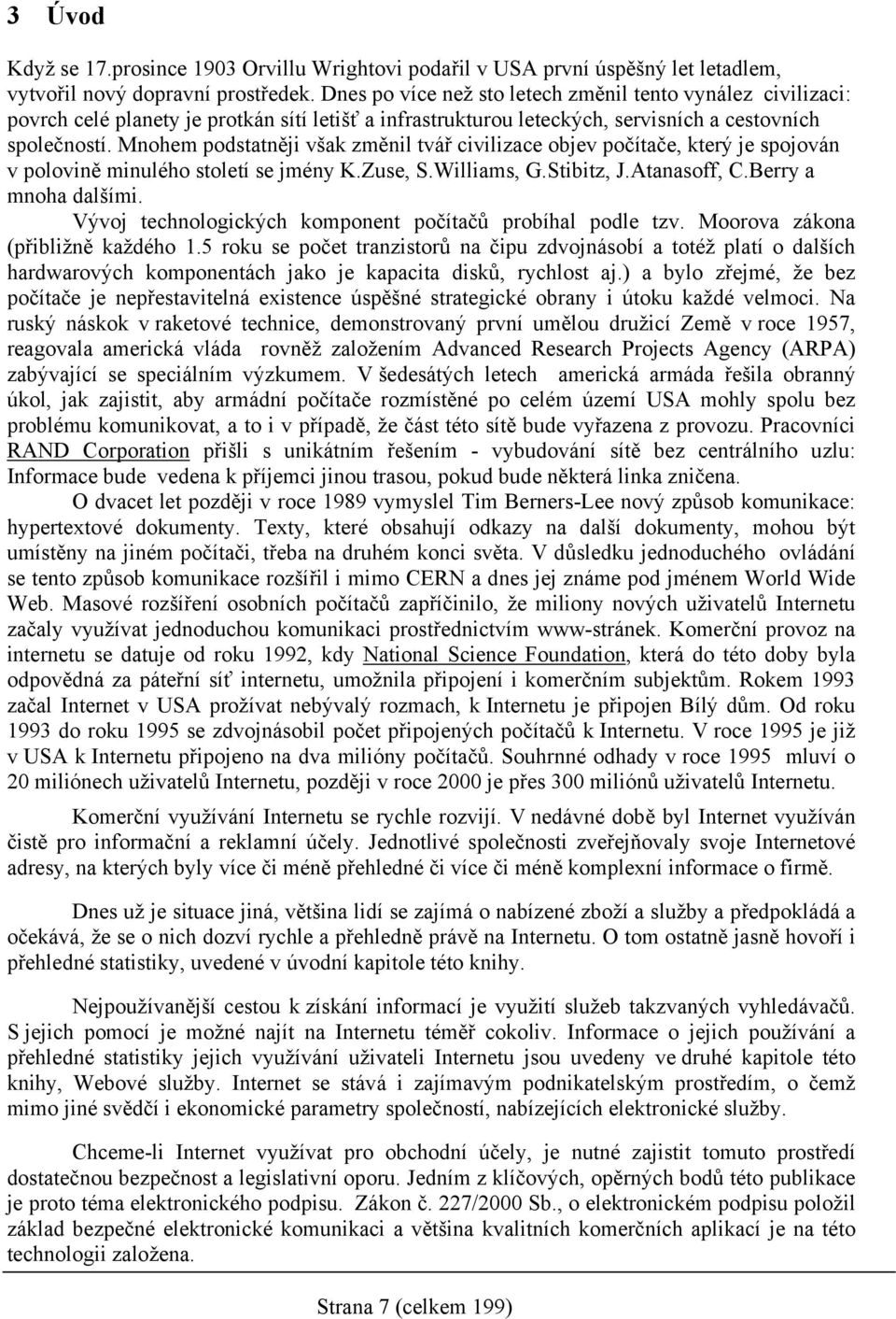 Mnohem podstatněji však změnil tvář civilizace objev počítače, který je spojován v polovině minulého století se jmény K.Zuse, S.Williams, G.Stibitz, J.Atanasoff, C.Berry a mnoha dalšími.