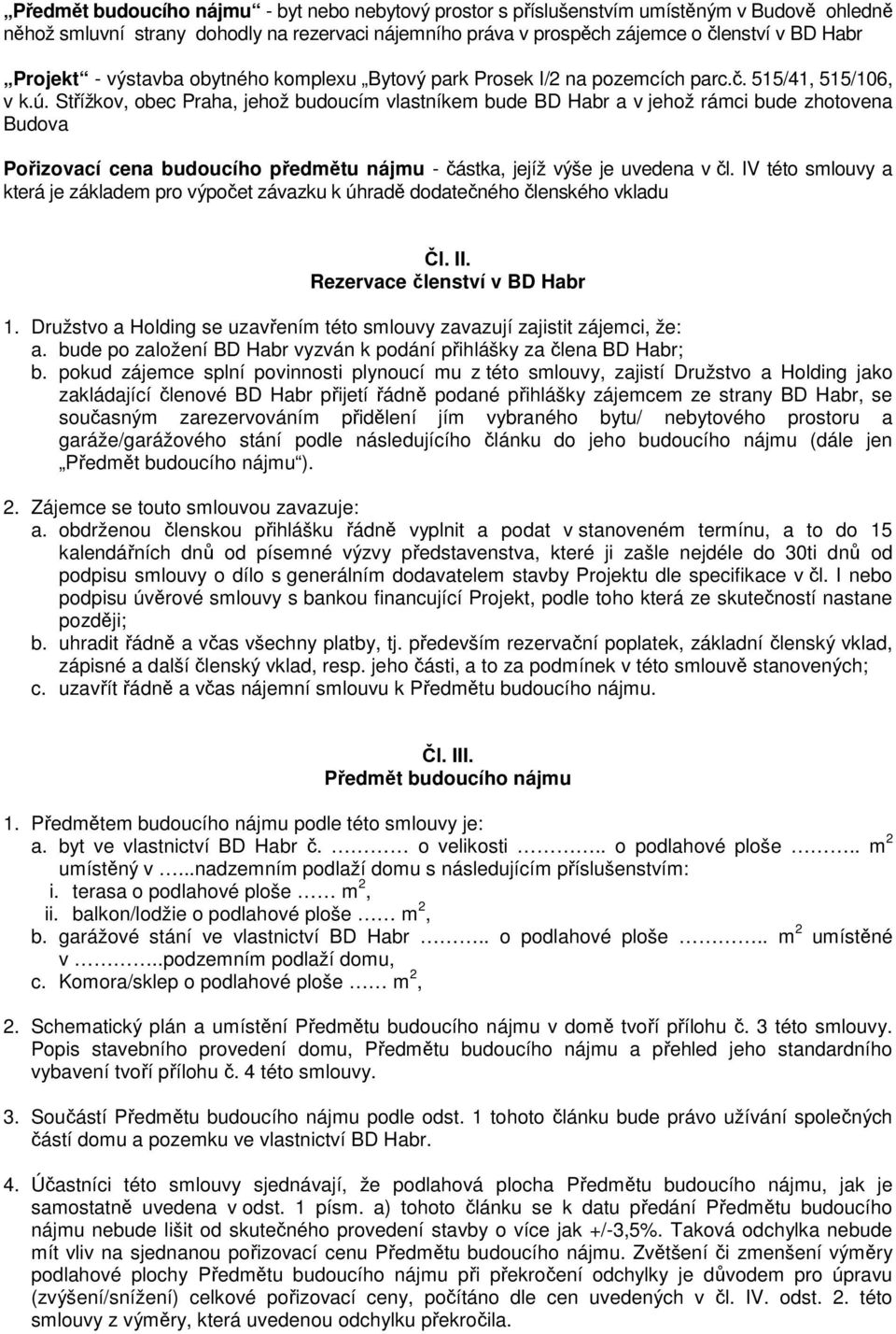 Střížkov, obec Praha, jehož budoucím vlastníkem bude BD Habr a v jehož rámci bude zhotovena Budova Pořizovací cena budoucího předmětu nájmu - částka, jejíž výše je uvedena v čl.