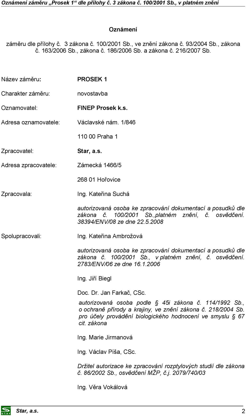 1/846 110 00 Praha 1 Zpracovatel: Adresa zpracovatele: Zámecká 1466/5 268 01 Hořovice Zpracovala: Ing. Kateřina Suchá autorizovaná osoba ke zpracování dokumentací a posudků dle zákona č. 100/2001 Sb.