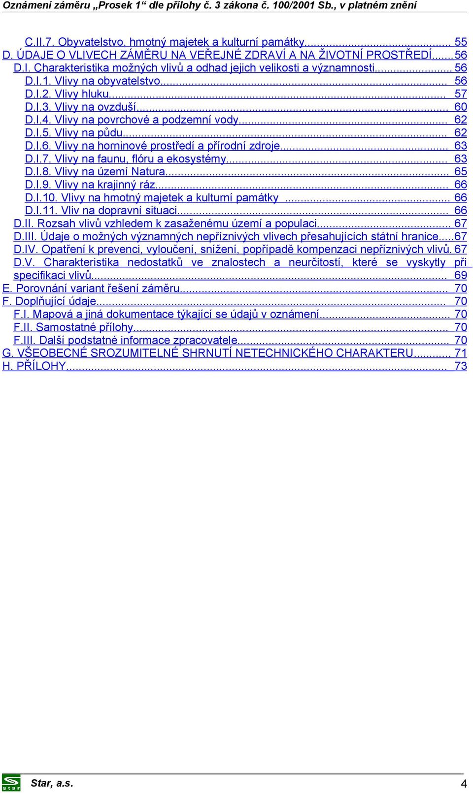 .. 63 D.I.7. Vlivy na faunu, flóru a ekosystémy... 63 D.I.8. Vlivy na území Natura... 65 D.I.9. Vlivy na krajinný ráz... 66 D.I.10. Vlivy na hmotný majetek a kulturní památky... 66 D.I.11.