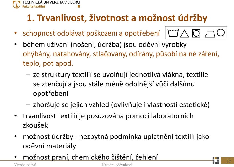 ze struktury textilií se uvolňují jednotlivá vlákna, textilie se ztenčují a jsou stále méně odolnější vůči dalšímu opotřebení zhoršuje se jejich