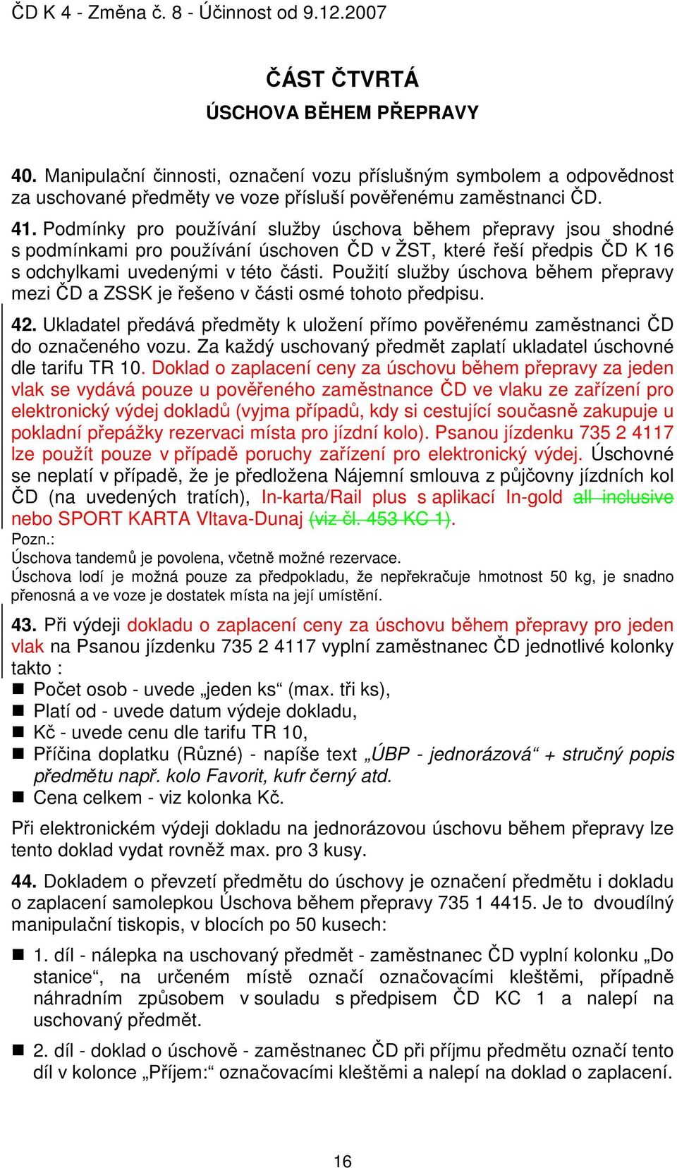 Použití služby úschova během přepravy mezi ČD a ZSSK je řešeno v části osmé tohoto předpisu. 42. Ukladatel předává předměty k uložení přímo pověřenému zaměstnanci ČD do označeného vozu.