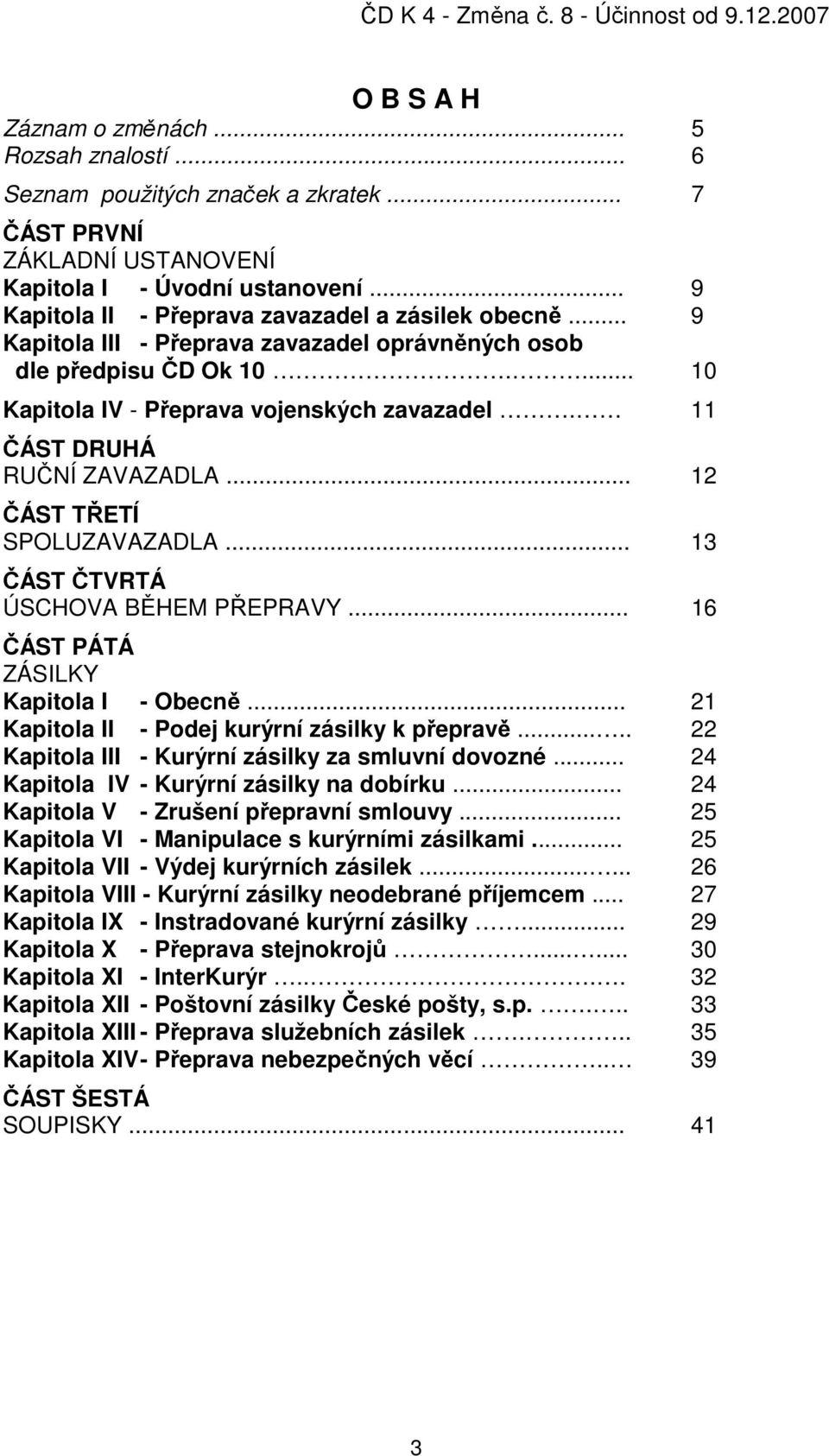 11 ČÁST DRUHÁ RUČNÍ ZAVAZADLA... 12 ČÁST TŘETÍ SPOLUZAVAZADLA... 13 ČÁST ČTVRTÁ ÚSCHOVA BĚHEM PŘEPRAVY... 16 ČÁST PÁTÁ ZÁSILKY Kapitola I - Obecně... 21 Kapitola II - Podej kurýrní zásilky k přepravě.