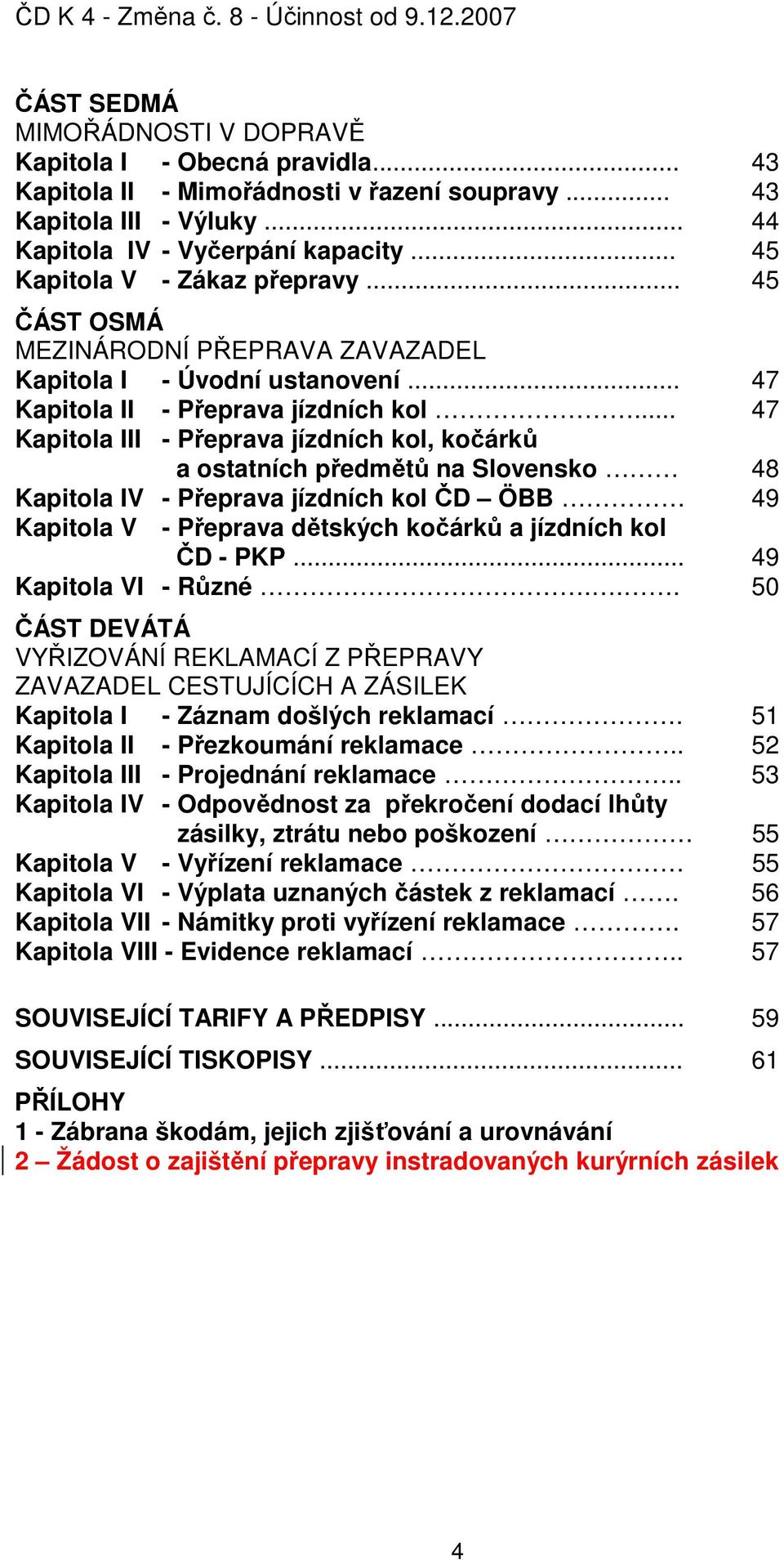 .. 47 Kapitola III - Přeprava jízdních kol, kočárků a ostatních předmětů na Slovensko 48 Kapitola IV - Přeprava jízdních kol ČD ÖBB 49 Kapitola V - Přeprava dětských kočárků a jízdních kol ČD - PKP.