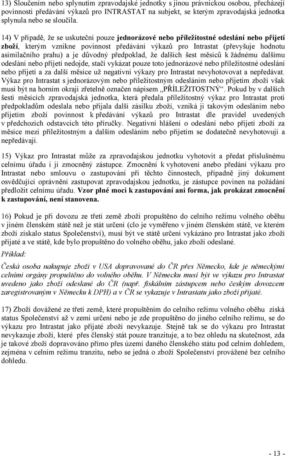 14) V případě, že se uskuteční pouze jednorázové nebo příležitostné odeslání nebo přijetí zboží, kterým vznikne povinnost předávání výkazů pro Intrastat (převyšuje hodnotu asimilačního prahu) a je