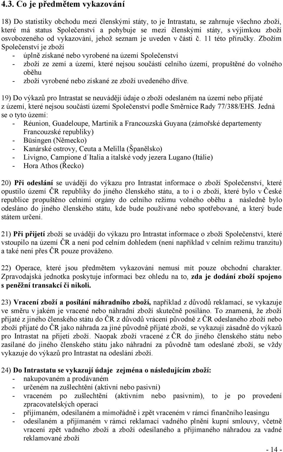 Zbožím Společenství je zboží - úplně získané nebo vyrobené na území Společenství - zboží ze zemí a území, které nejsou součástí celního území, propuštěné do volného oběhu - zboží vyrobené nebo