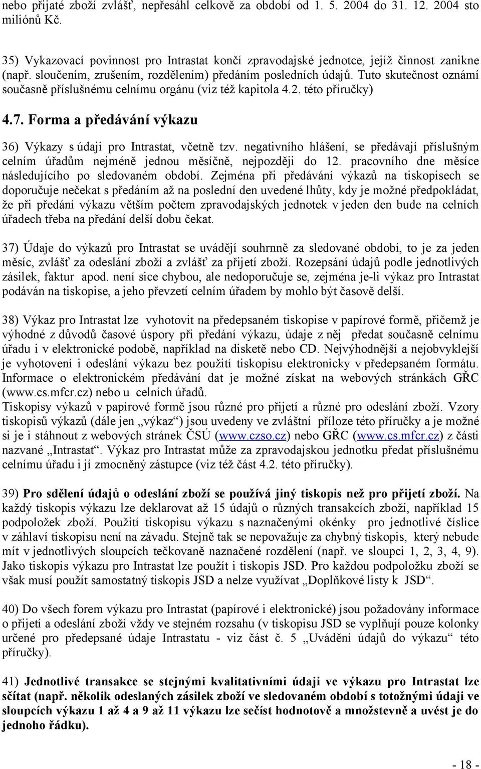 Forma a předávání výkazu 36) Výkazy s údaji pro Intrastat, včetně tzv. negativního hlášení, se předávají příslušným celním úřadům nejméně jednou měsíčně, nejpozději do 12.