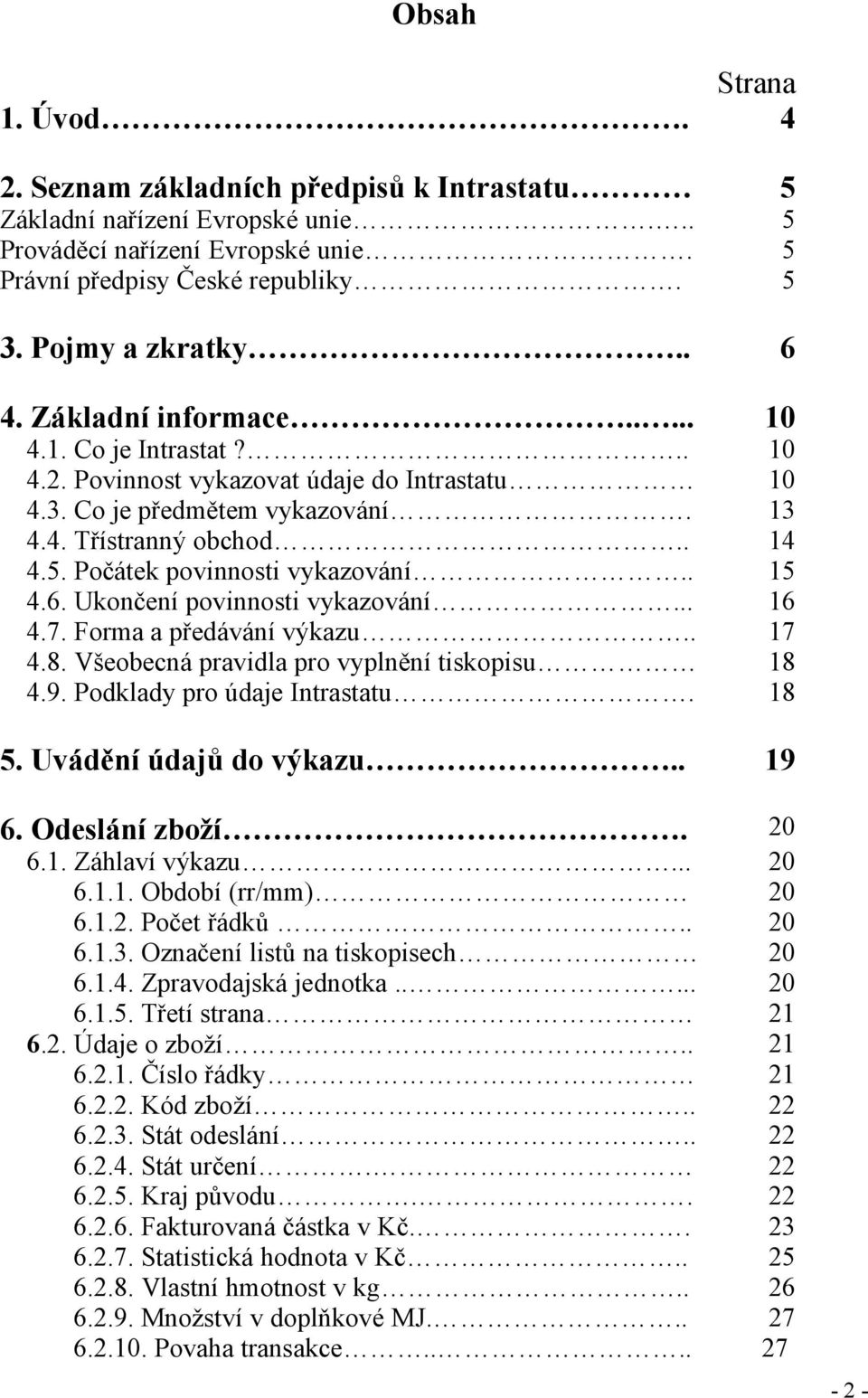 Počátek povinnosti vykazování.. 15 4.6. Ukončení povinnosti vykazování... 16 4.7. Forma a předávání výkazu.. 17 4.8. Všeobecná pravidla pro vyplnění tiskopisu 18 4.9. Podklady pro údaje Intrastatu.