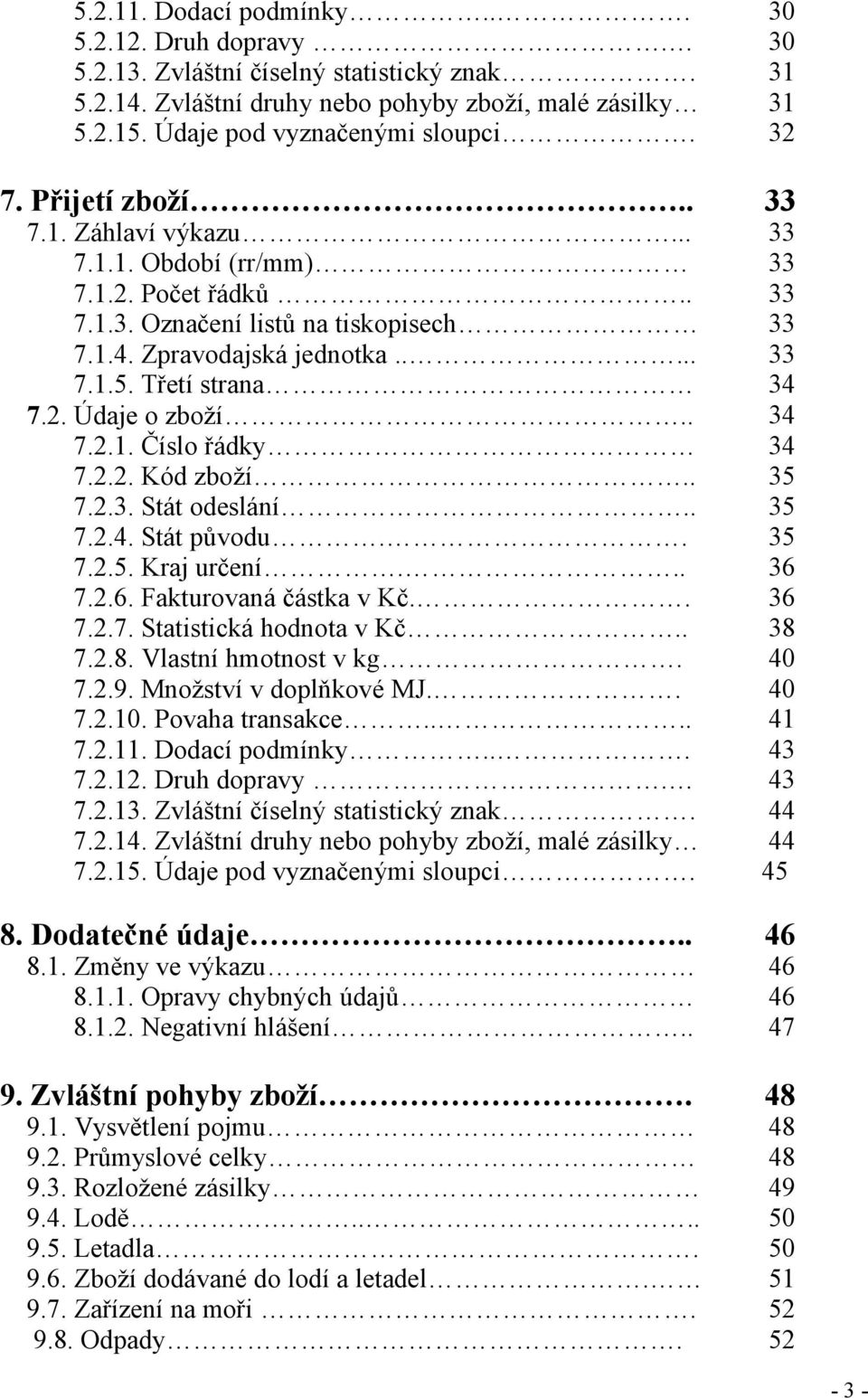 Třetí strana 34 7.2. Údaje o zboží.. 34 7.2.1. Číslo řádky 34 7.2.2. Kód zboží.. 35 7.2.3. Stát odeslání.. 35 7.2.4. Stát původu.. 35 7.2.5. Kraj určení... 36 7.2.6. Fakturovaná částka v Kč.. 36 7.2.7. Statistická hodnota v Kč.