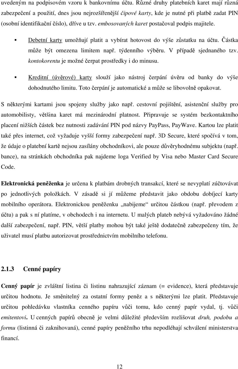 embosovaných karet postačoval podpis majitele. Debetní karty umožňují platit a vybírat hotovost do výše zůstatku na účtu. Částka může být omezena limitem např. týdenního výběru.