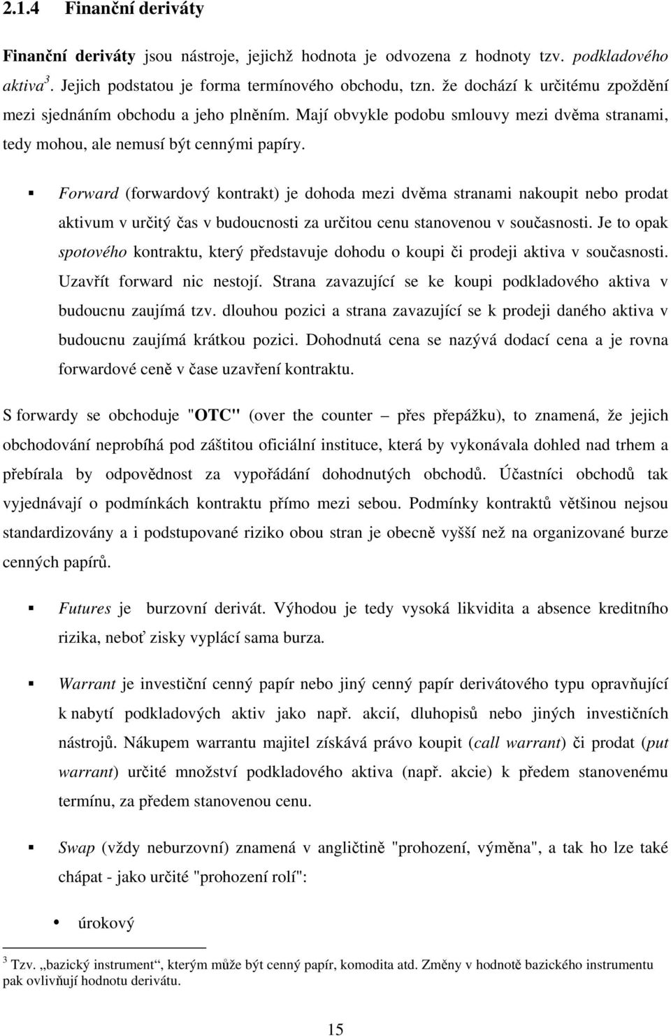 Forward (forwardový kontrakt) je dohoda mezi dvěma stranami nakoupit nebo prodat aktivum v určitý čas v budoucnosti za určitou cenu stanovenou v současnosti.