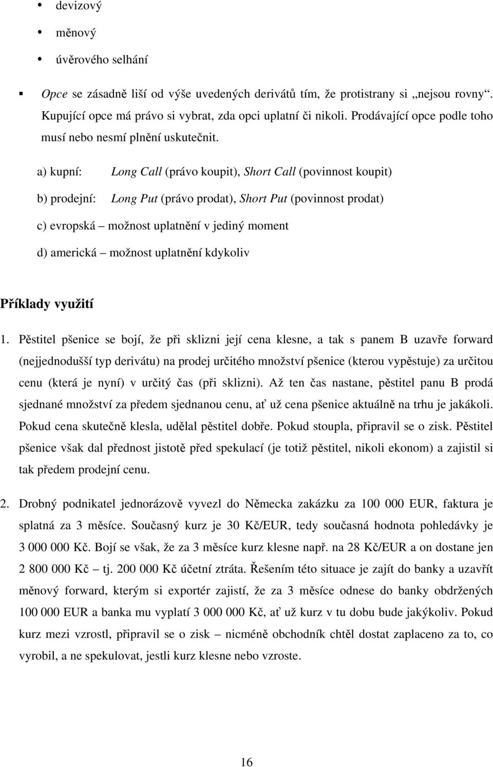 a) kupní: Long Call (právo koupit), Short Call (povinnost koupit) b) prodejní: Long Put (právo prodat), Short Put (povinnost prodat) c) evropská možnost uplatnění v jediný moment d) americká možnost