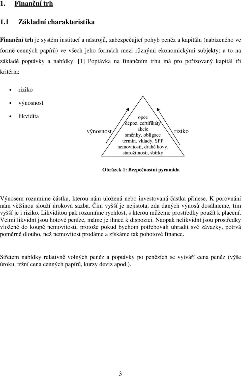 subjekty; a to na základě poptávky a nabídky. [1] Poptávka na finančním trhu má pro pořizovaný kapitál tři kritéria: riziko výnosnost likvidita výnosnost opce depoz.