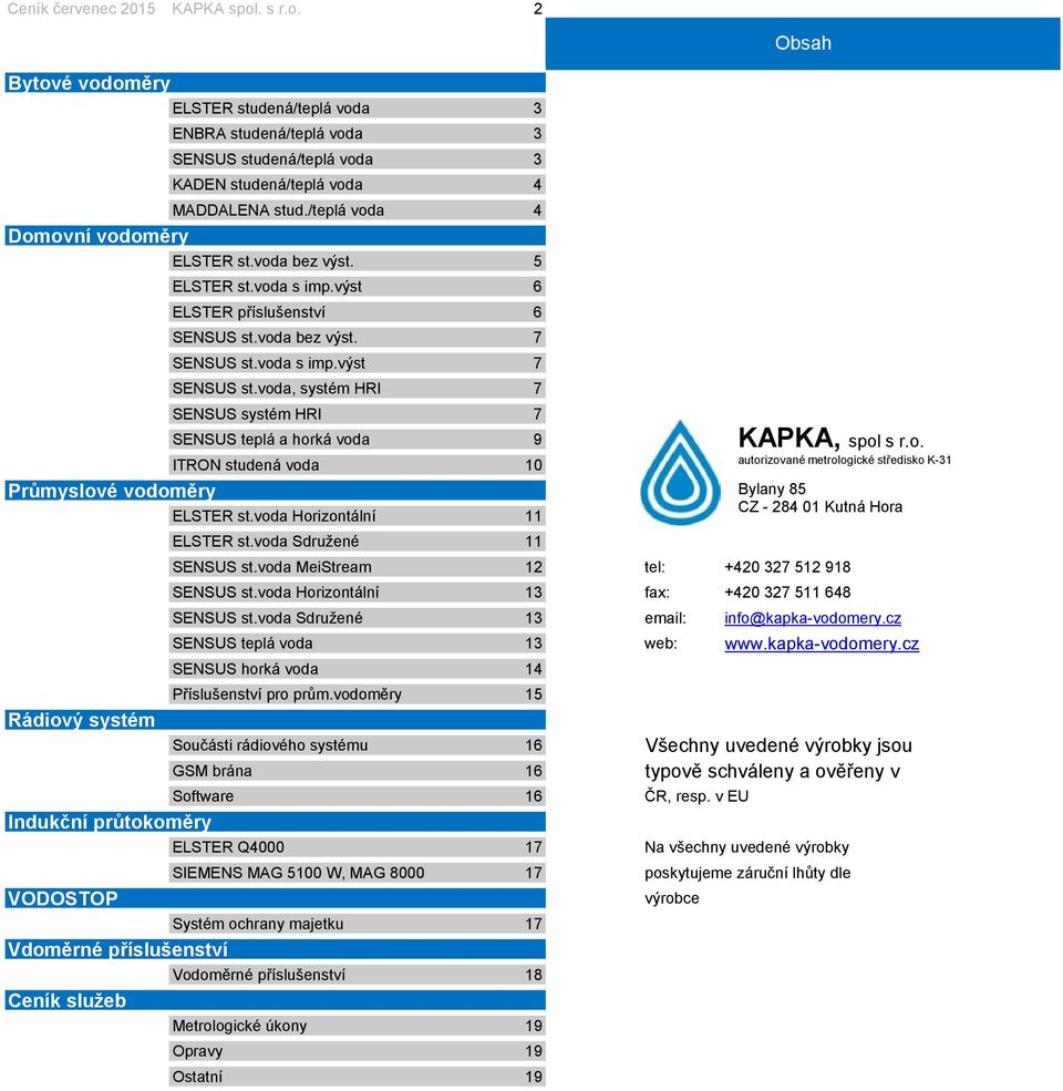 voda, systém HRI 7 SENSUS systém HRI 7 SENSUS teplá a horká voda 9 ITRON studená voda 10 Průmyslové vodoměry ELSTER st.voda Horizontální 11 Bylany 85 CZ - 284 01 Kutná Hora ELSTER st.