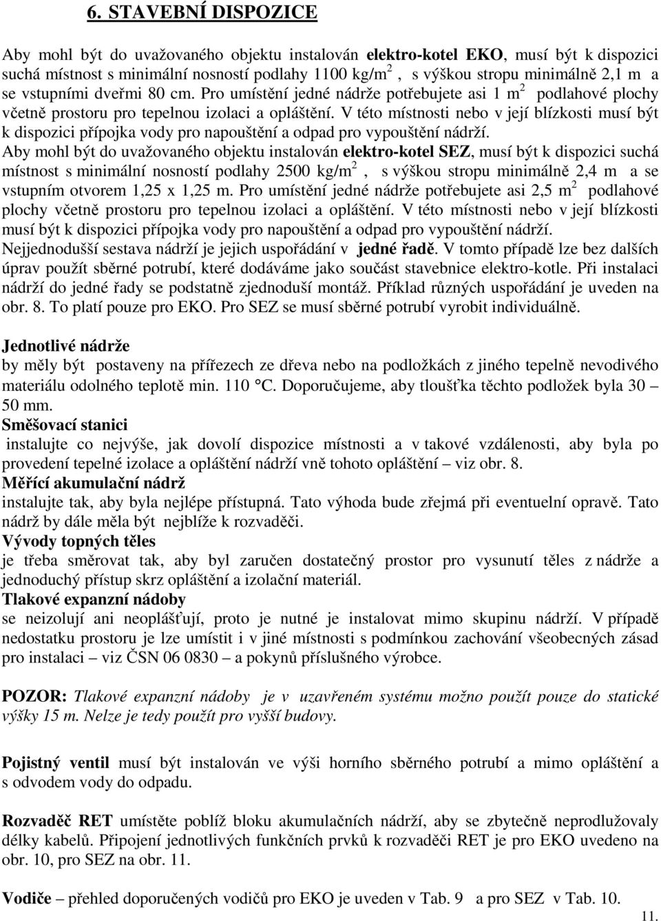 V této místnosti nebo v její blízkosti musí být k dispozici přípojka vody pro napouštění a odpad pro vypouštění nádrží.