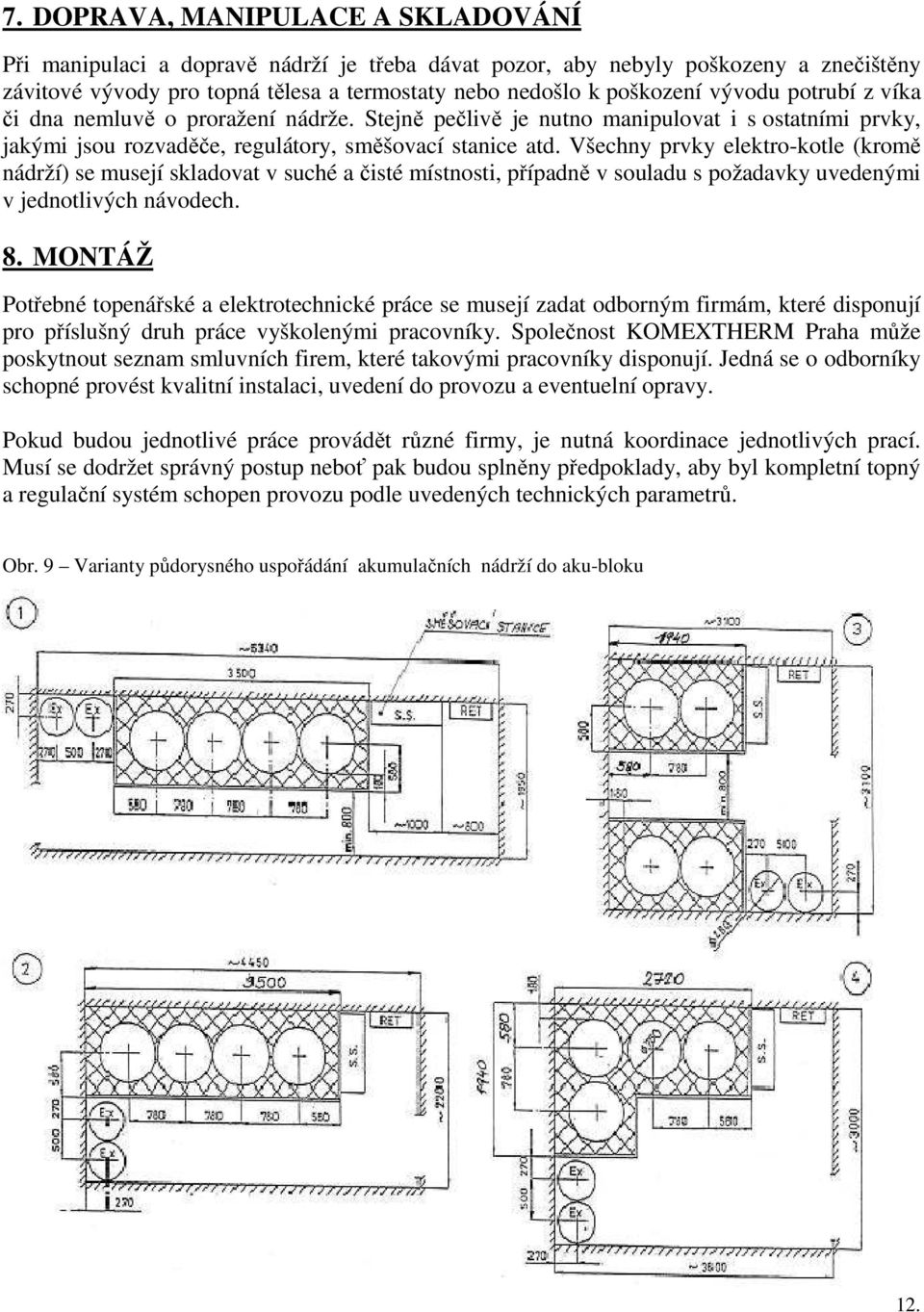 Všechny prvky elektro-kotle (kromě nádrží) se musejí skladovat v suché a čisté místnosti, případně v souladu s požadavky uvedenými v jednotlivých návodech. 8.