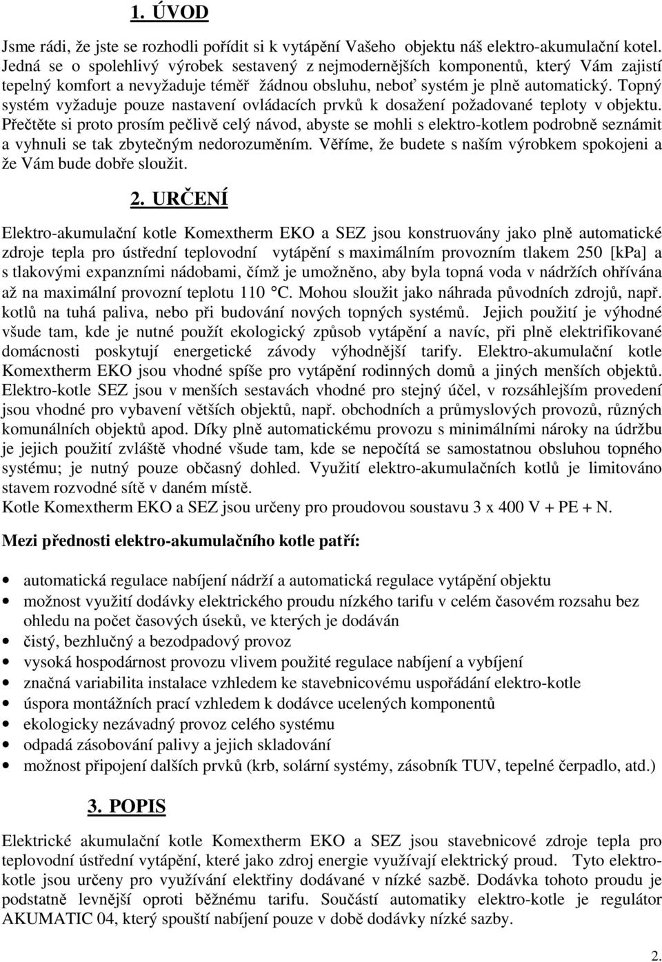 Topný systém vyžaduje pouze nastavení ovládacích prvků k dosažení požadované teploty v objektu.