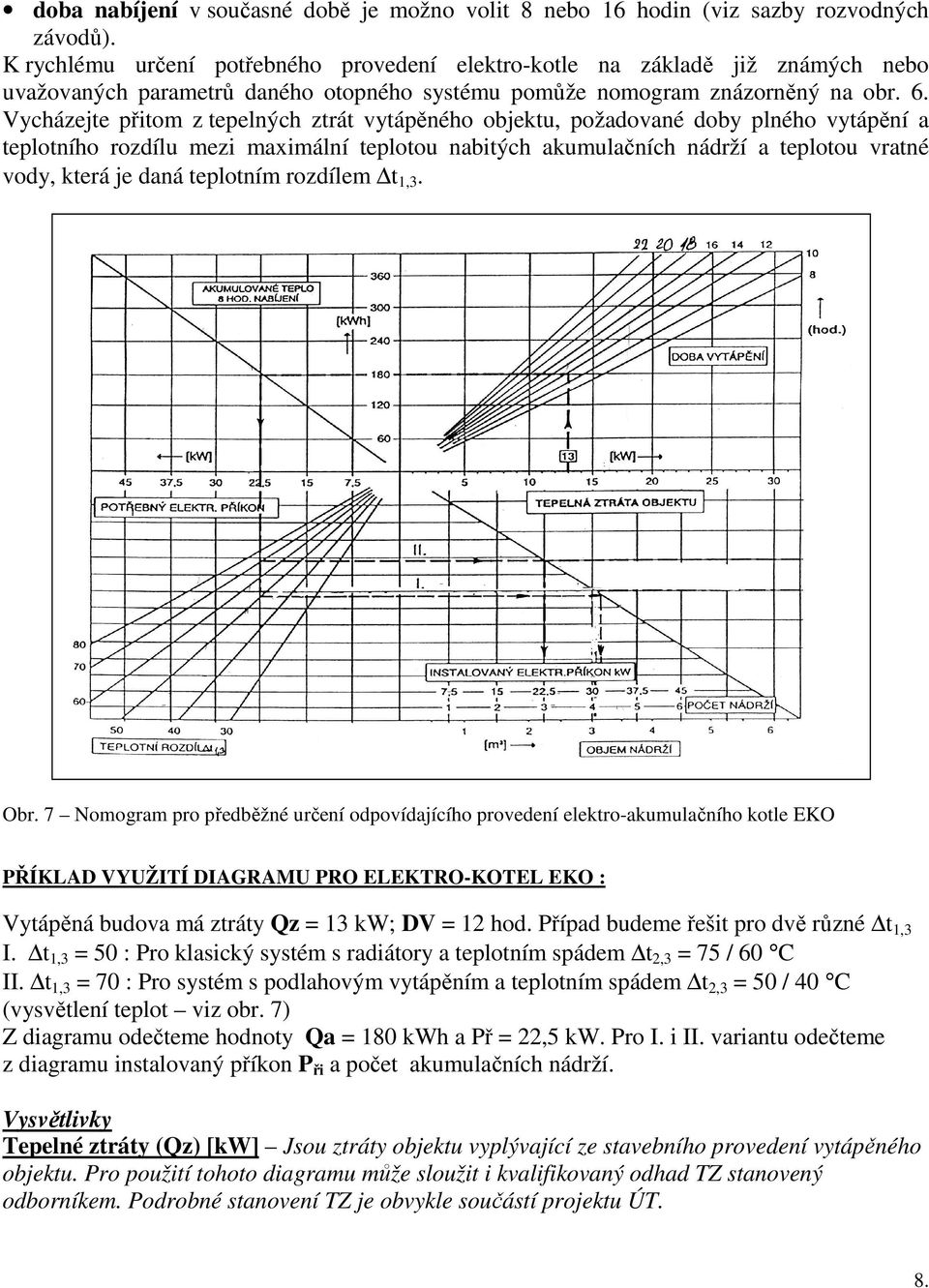 Vycházejte přitom z tepelných ztrát vytápěného objektu, požadované doby plného vytápění a teplotního rozdílu mezi maximální teplotou nabitých akumulačních nádrží a teplotou vratné vody, která je daná