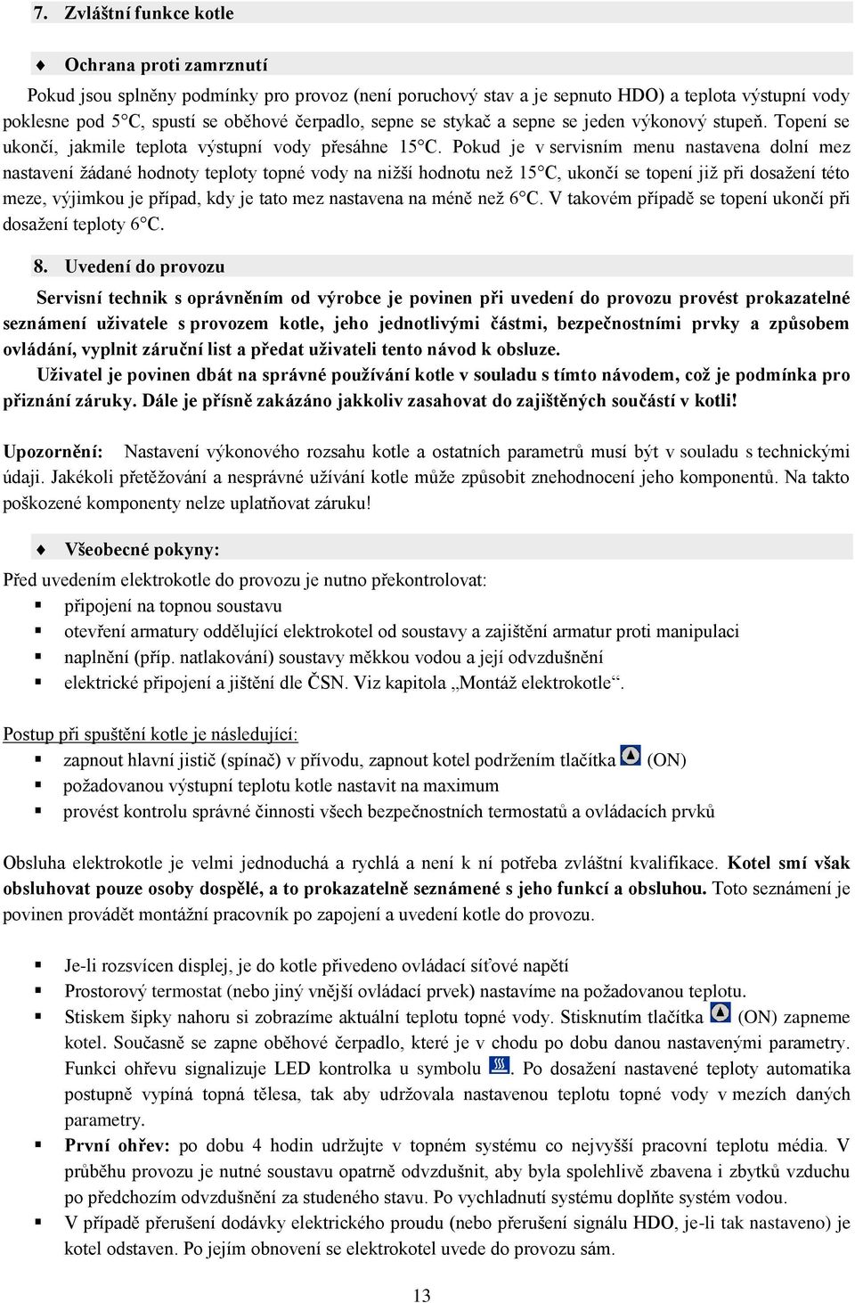 Pokud je v servisním menu nastavena dolní mez nastavení žádané hodnoty teploty topné vody na nižší hodnotu než 15 C, ukončí se topení již při dosažení této meze, výjimkou je případ, kdy je tato mez