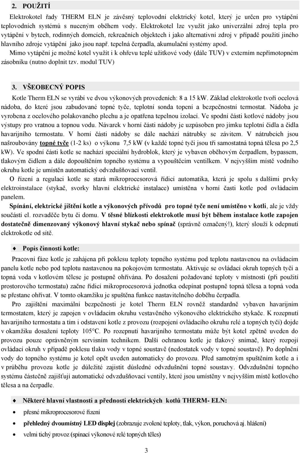 jsou např. tepelná čerpadla, akumulační systémy apod. Mimo vytápění je možné kotel využít i k ohřevu teplé užitkové vody (dále TUV) v externím nepřímotopném zásobníku (nutno doplnit tzv. modul TUV) 3.