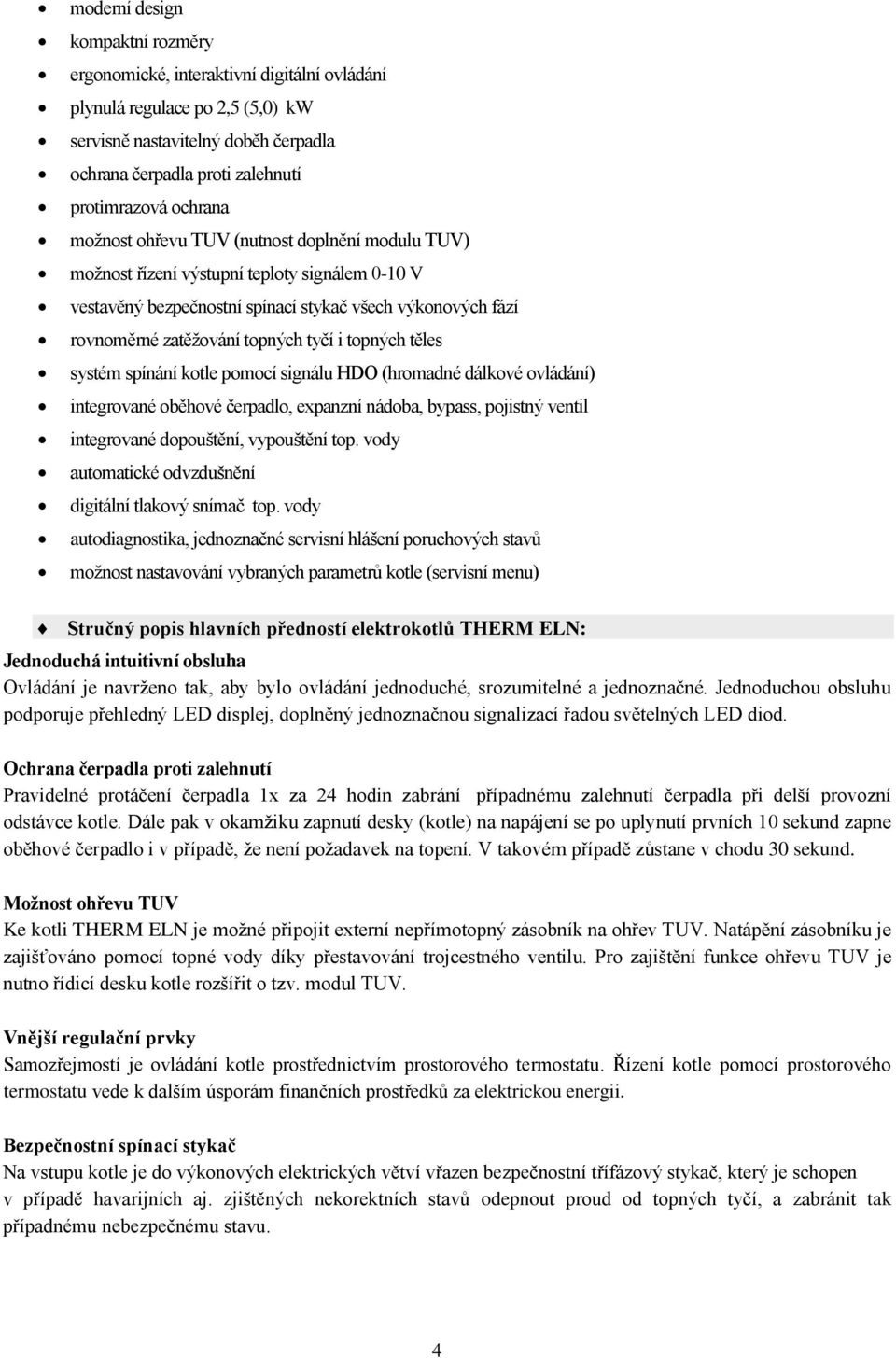 i topných těles systém spínání kotle pomocí signálu HDO (hromadné dálkové ovládání) integrované oběhové čerpadlo, expanzní nádoba, bypass, pojistný ventil integrované dopouštění, vypouštění top.