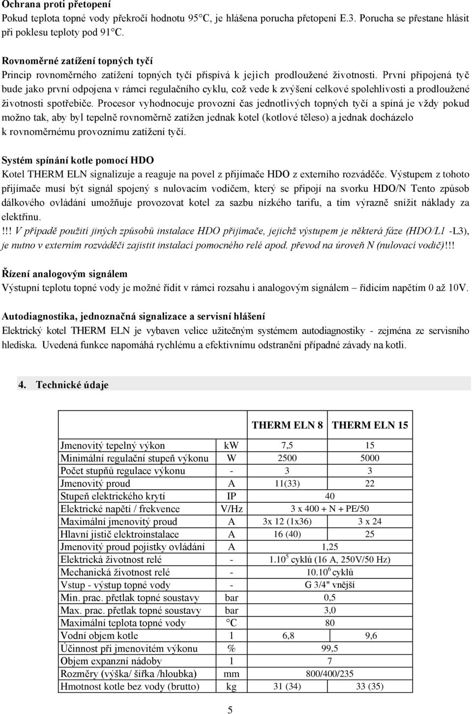 První připojená tyč bude jako první odpojena v rámci regulačního cyklu, což vede k zvýšení celkové spolehlivosti a prodloužené životnosti spotřebiče.