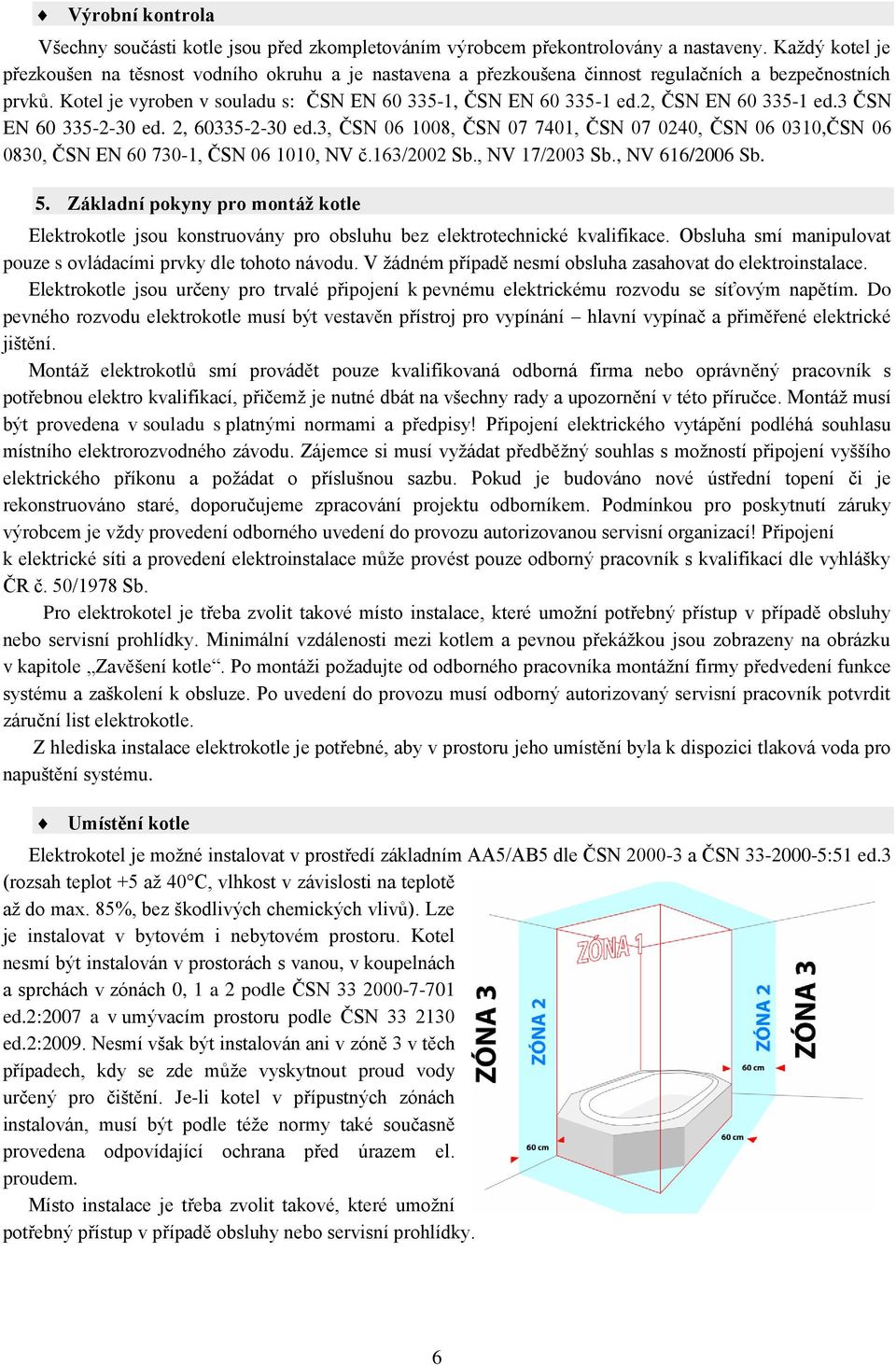 2, ČSN EN 60 335-1 ed.3 ČSN EN 60 335-2-30 ed. 2, 60335-2-30 ed.3, ČSN 06 1008, ČSN 07 7401, ČSN 07 0240, ČSN 06 0310,ČSN 06 0830, ČSN EN 60 730-1, ČSN 06 1010, NV č.163/2002 Sb., NV 17/2003 Sb.