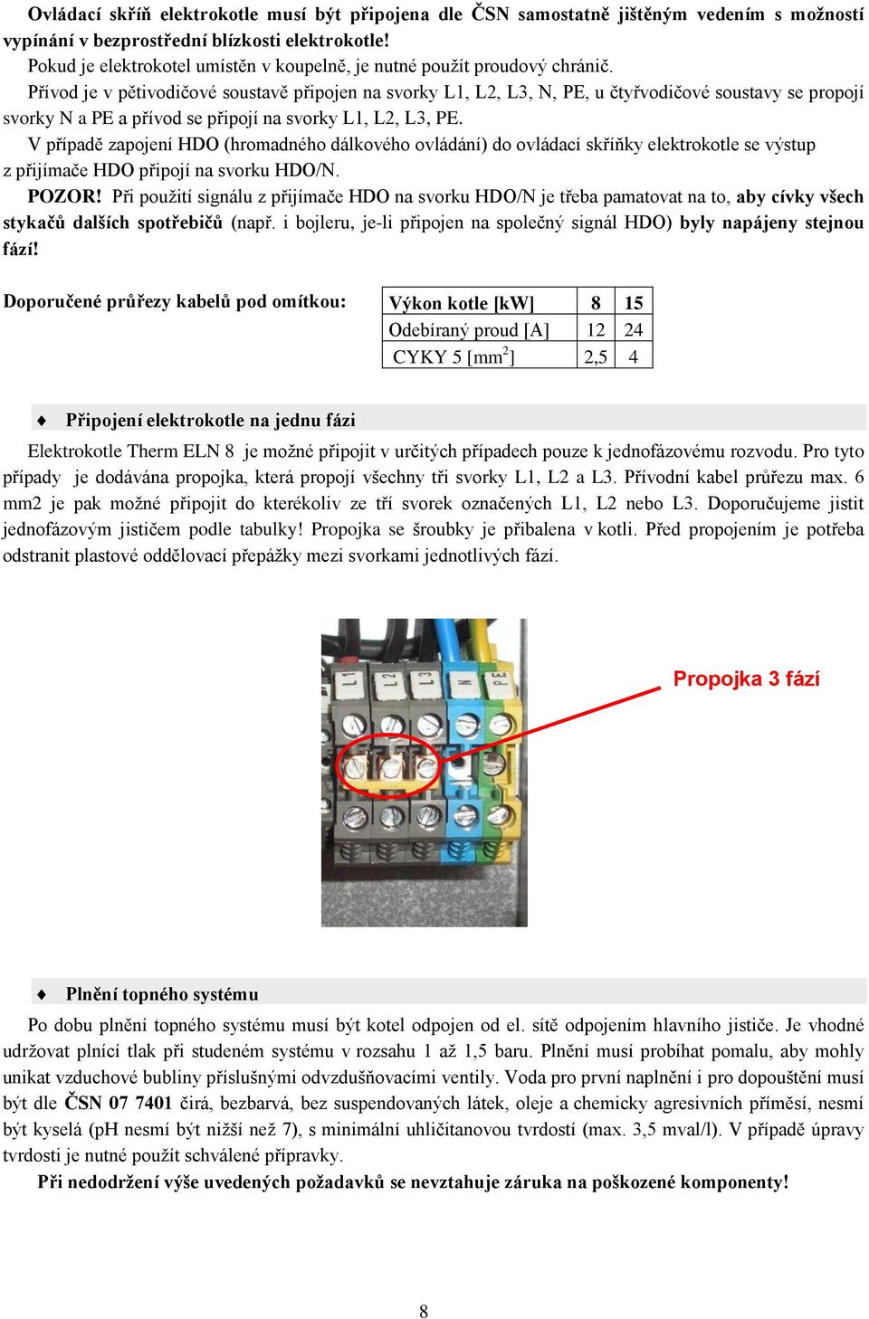 Přívod je v pětivodičové soustavě připojen na svorky L1, L2, L3, N, PE, u čtyřvodičové soustavy se propojí svorky N a PE a přívod se připojí na svorky L1, L2, L3, PE.