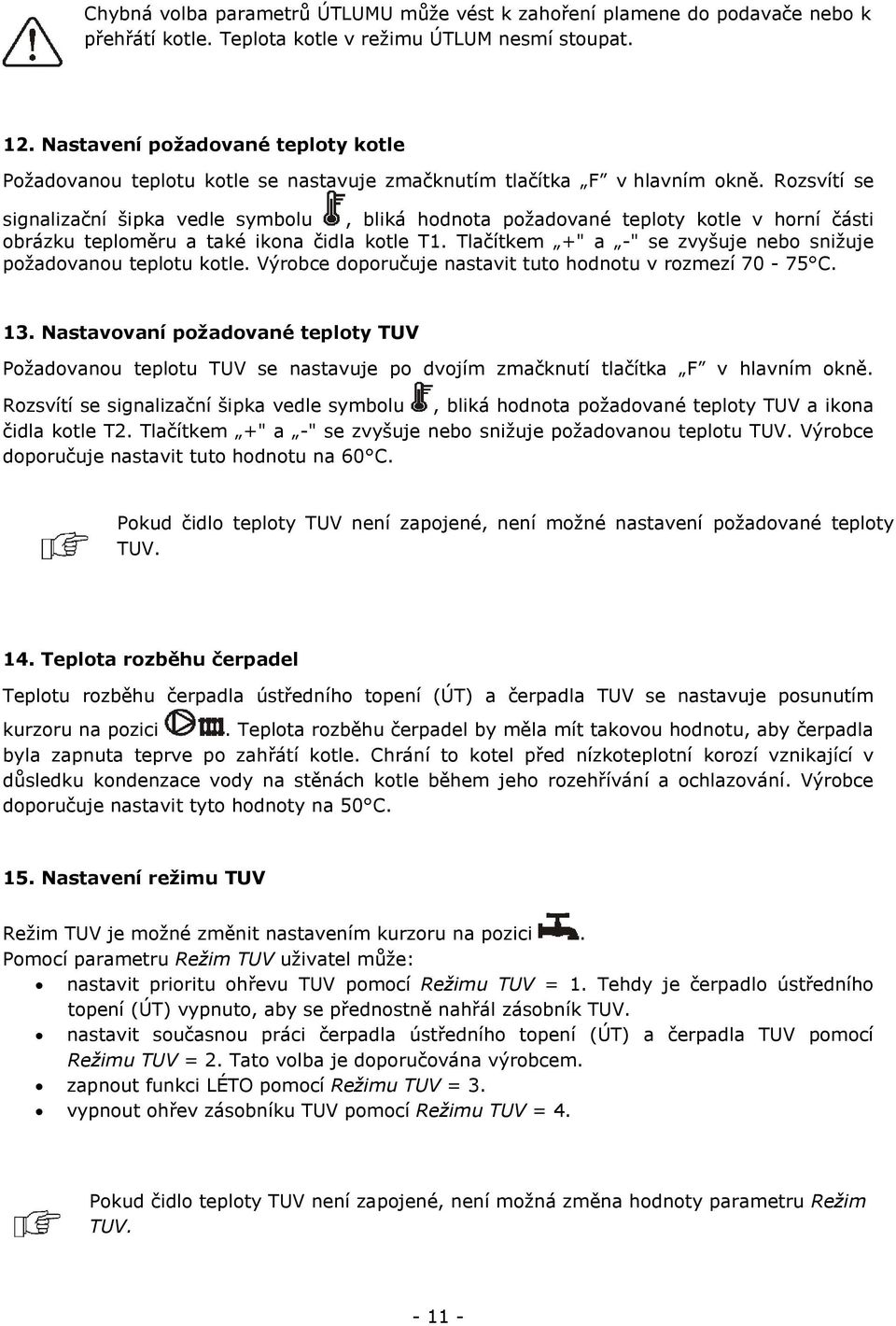 Rozsvítí se signalizační šipka vedle symbolu, bliká hodnota požadované teploty kotle v horní části obrázku teploměru a také ikona čidla kotle T1.